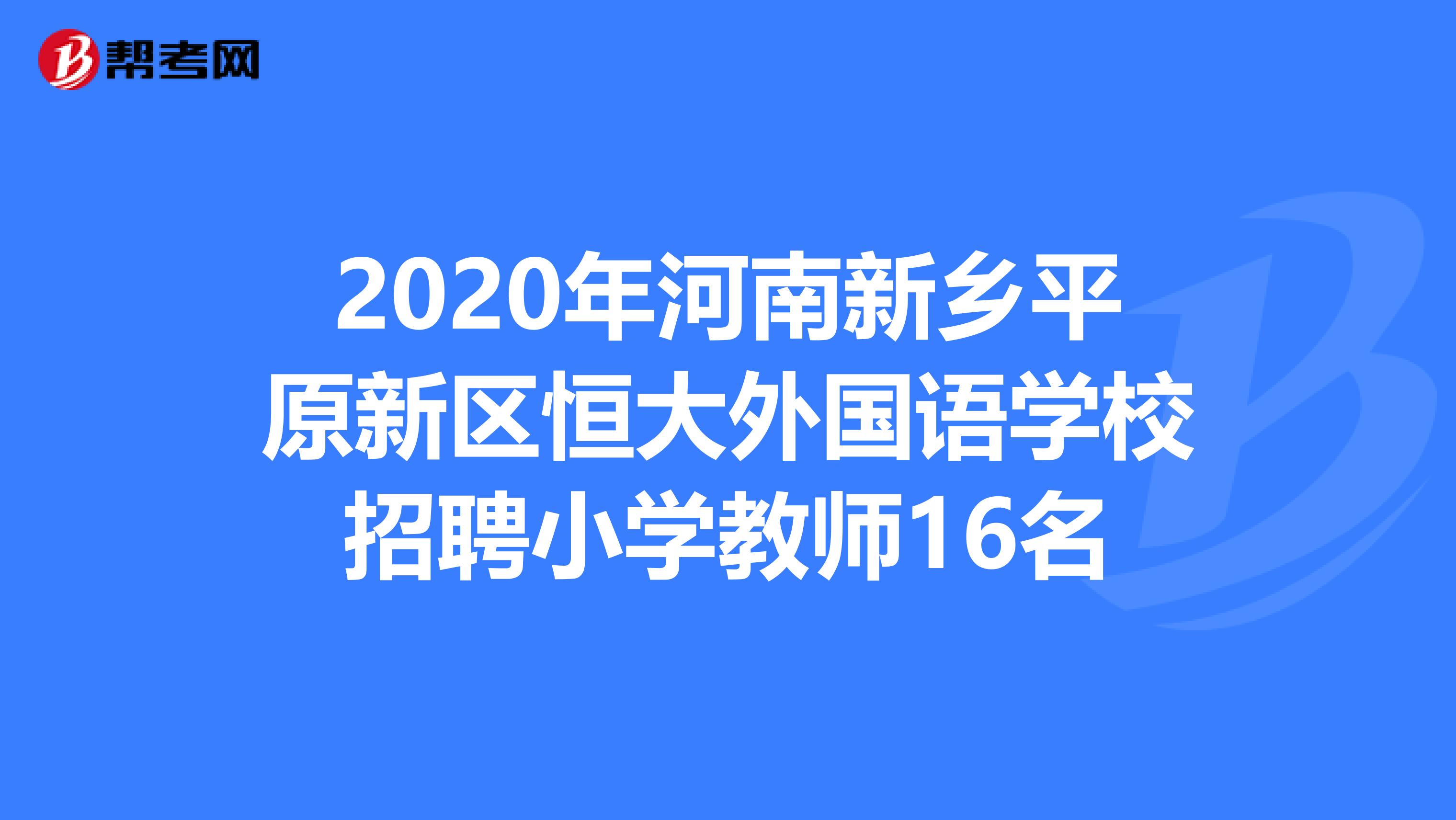 2020年河南新乡平原新区恒大外国语学校招聘小学教师16名