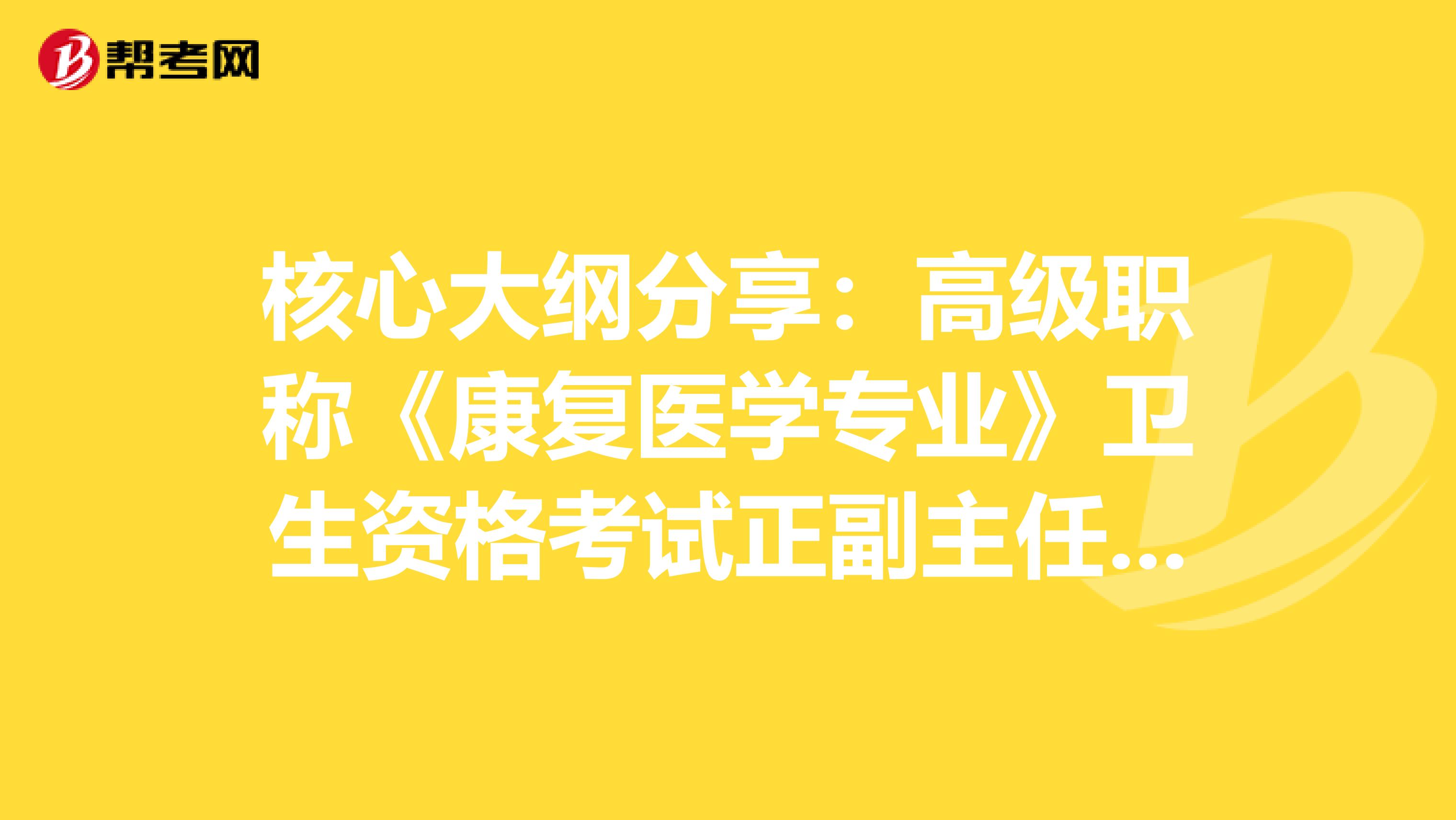 核心大纲分享：高级职称《康复医学专业》卫生资格考试正副主任医师职称考试大纲
