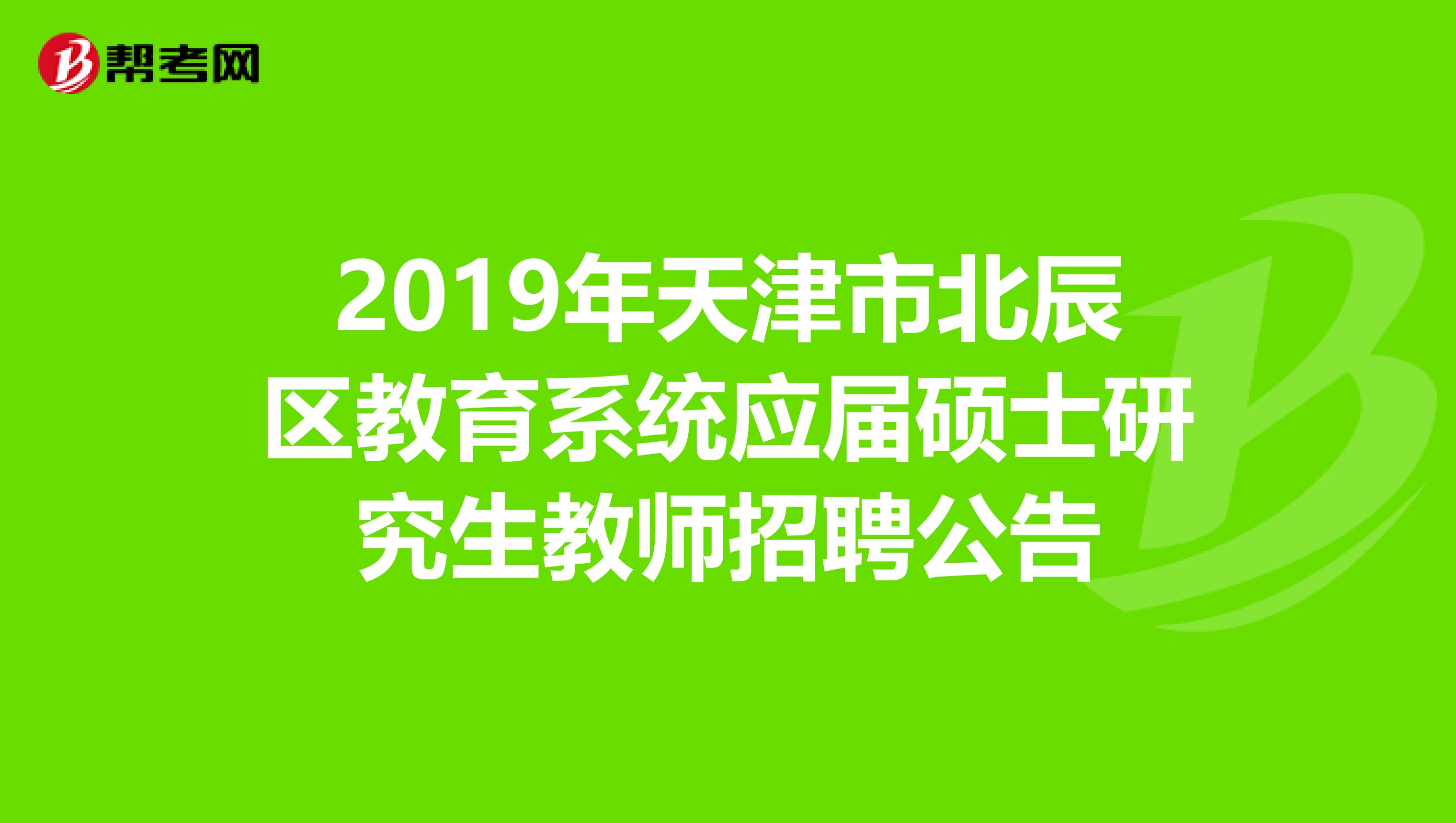 2019年天津市北辰区教育系统应届硕士研究生教师招聘公告