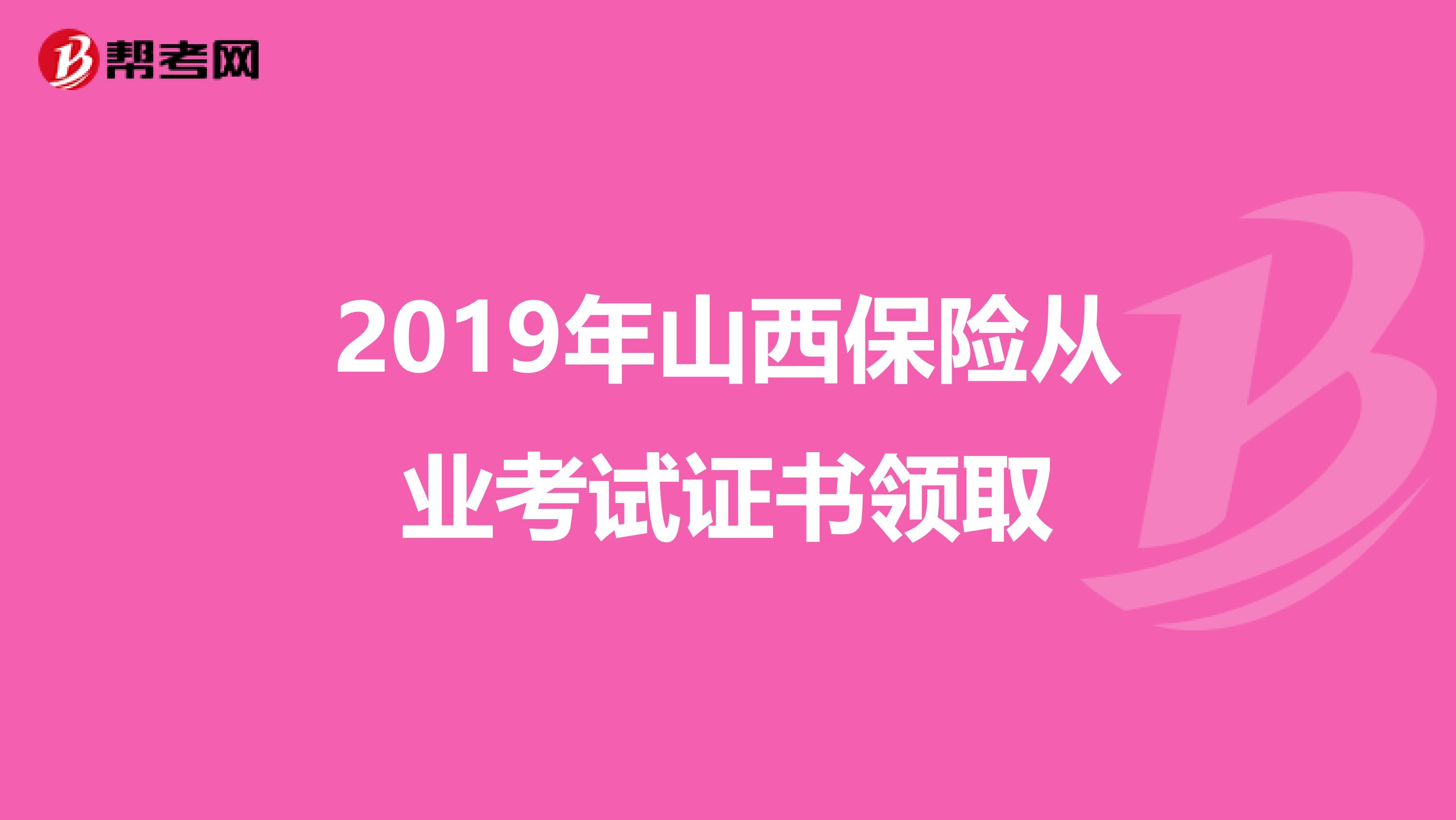 2019年山西保险从业考试证书领取