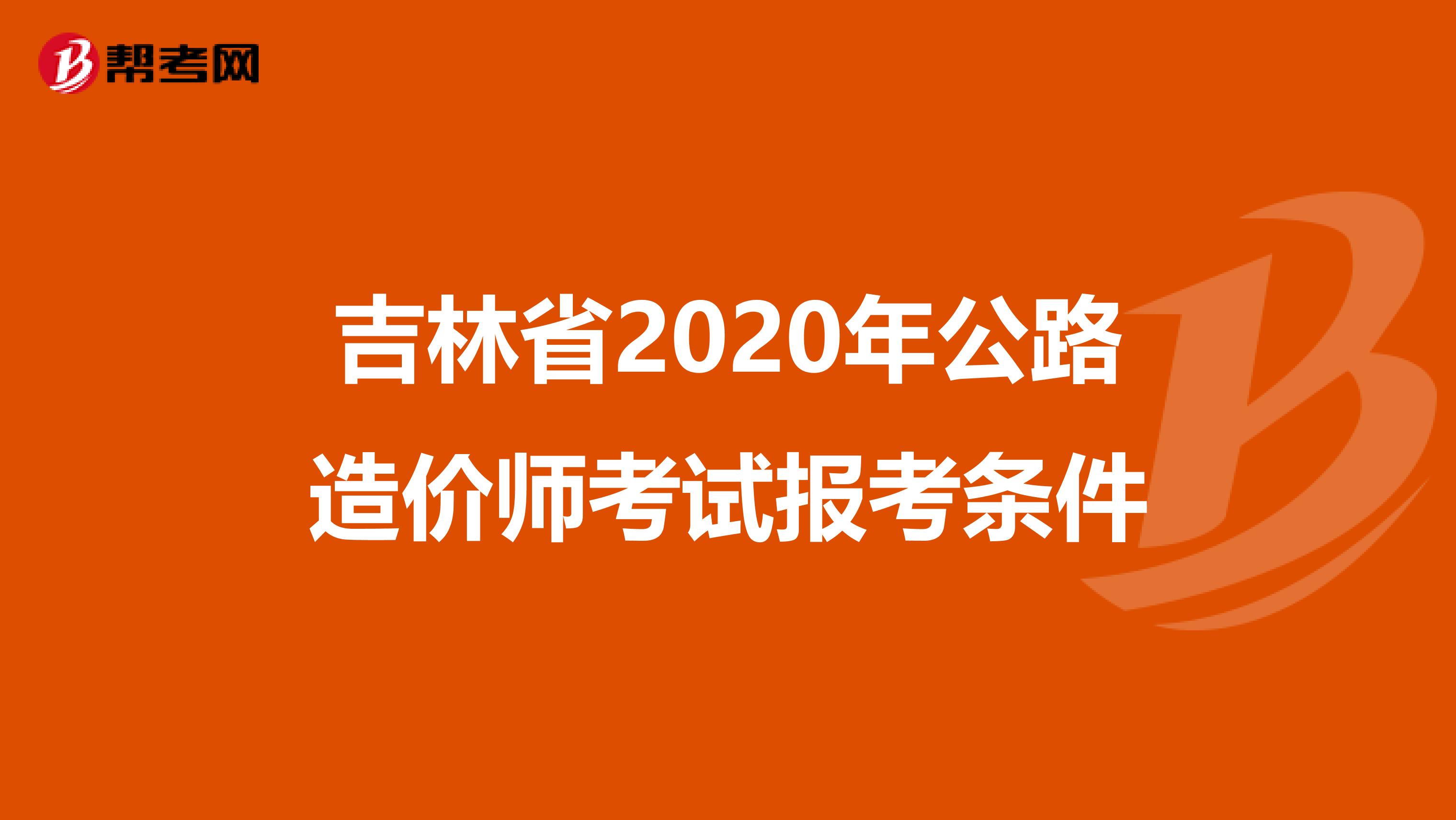 吉林省2020年公路造价师考试报考条件