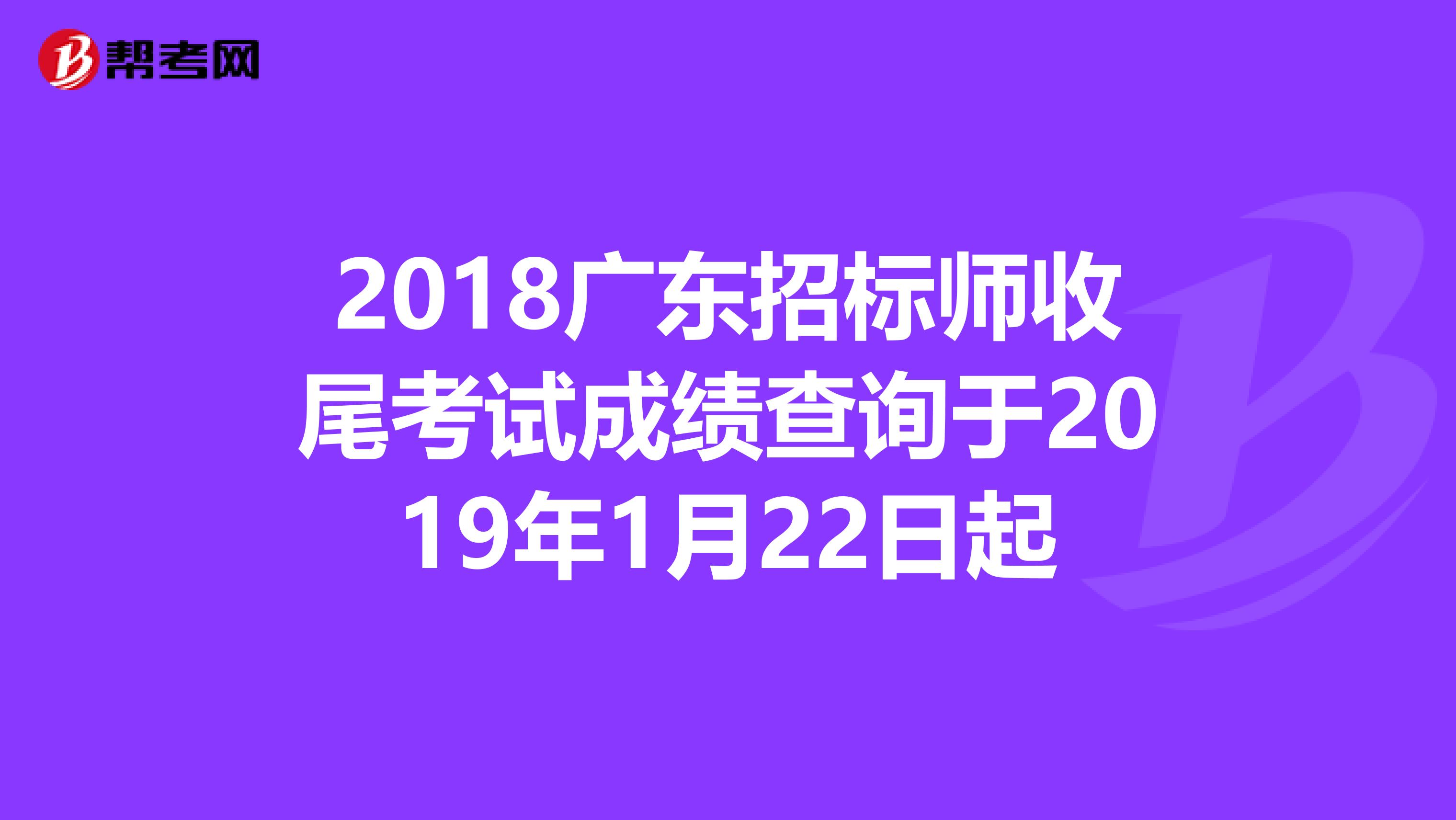 2018广东招标师收尾考试成绩查询于2019年1月22日起