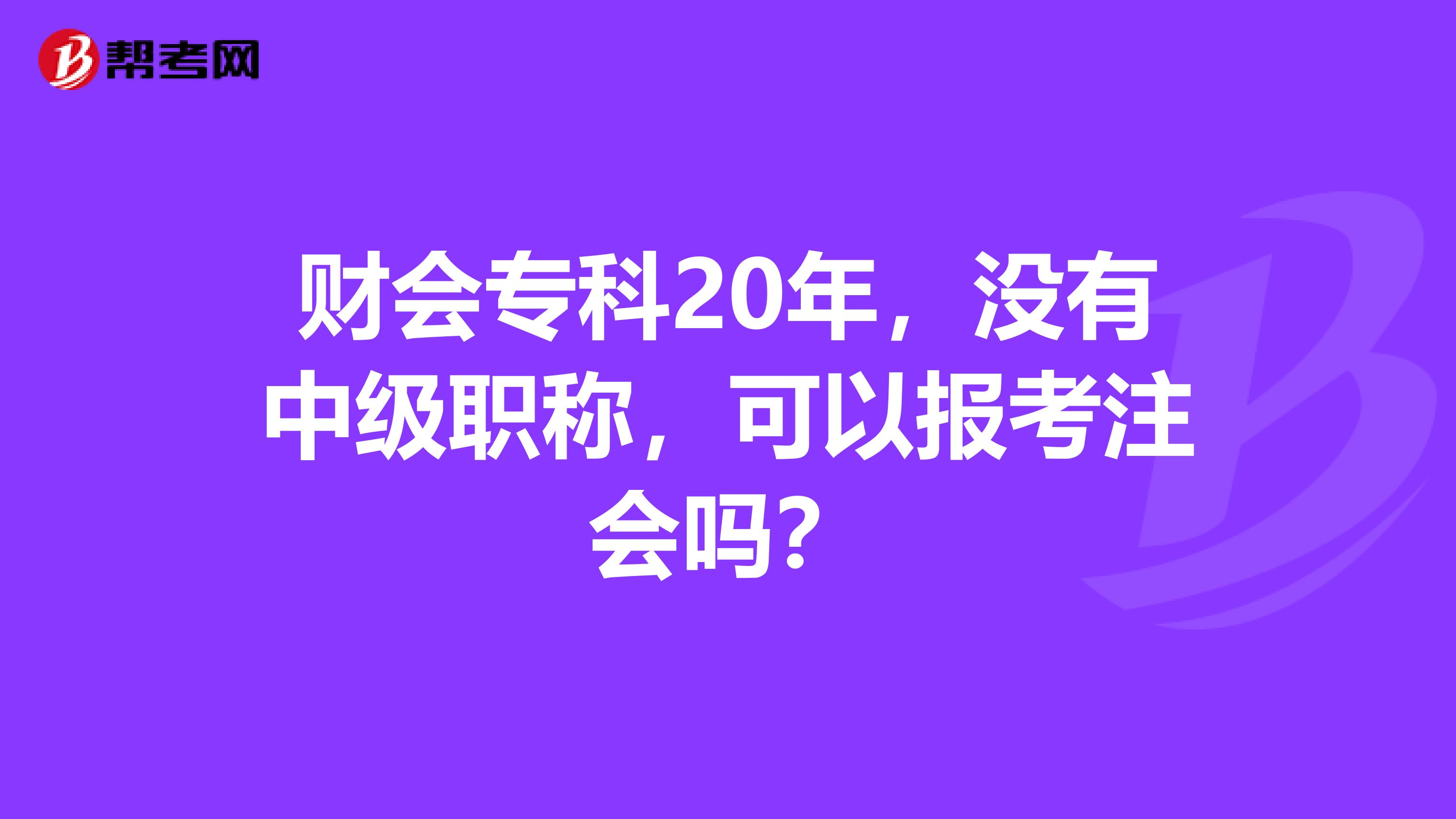 财会专科20年，没有中级职称，可以报考注会吗？