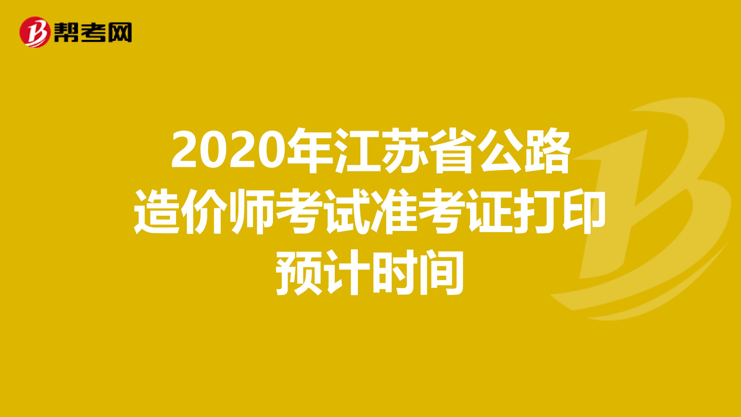 2020年江苏省公路造价师考试准考证打印预计时间