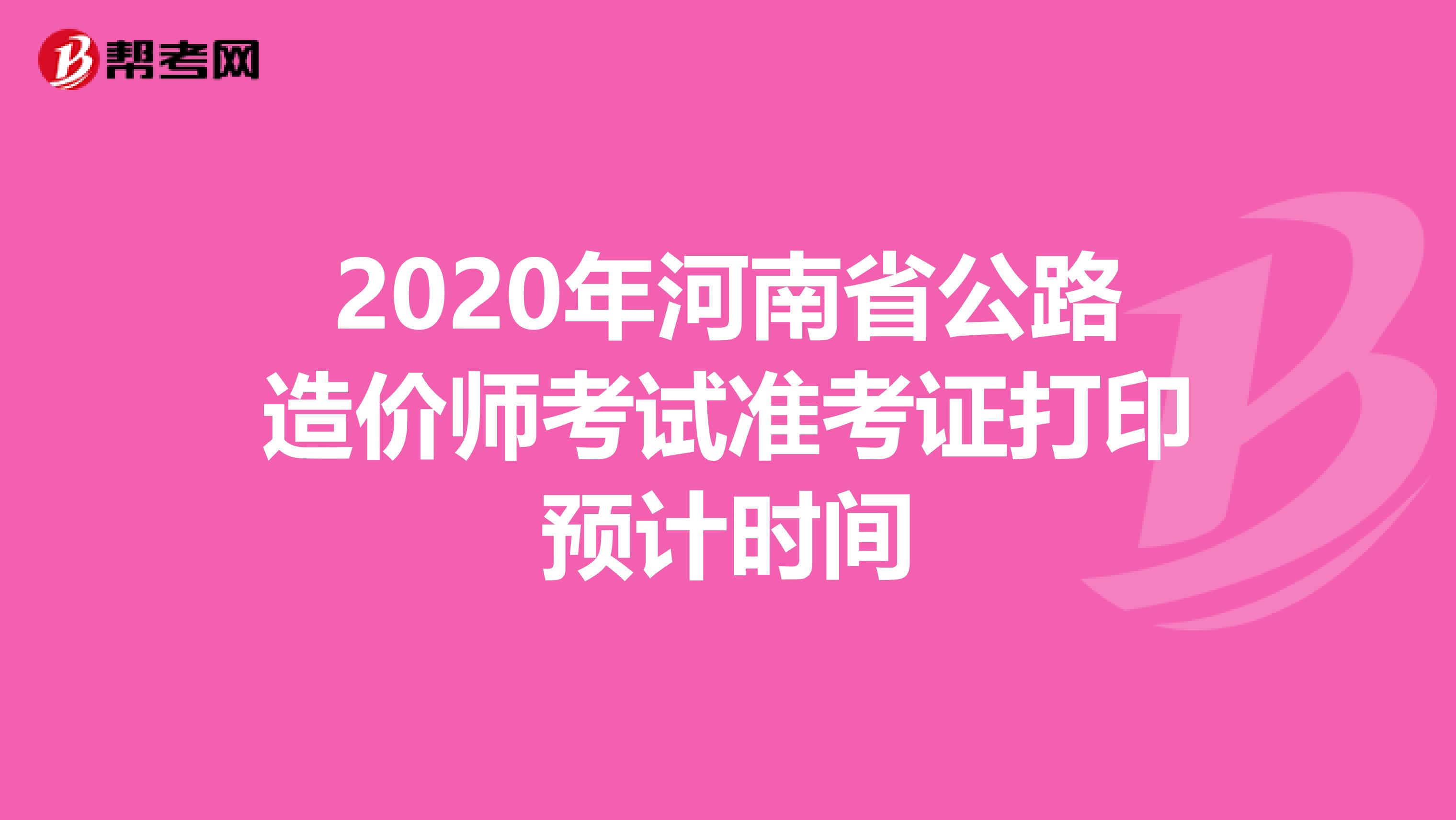 2020年河南省公路造价师考试准考证打印预计时间