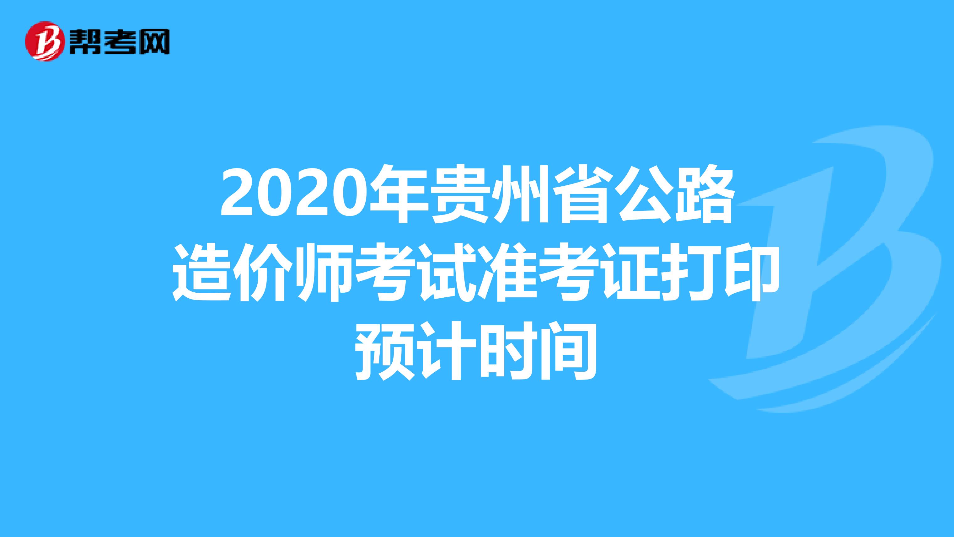2020年贵州省公路造价师考试准考证打印预计时间