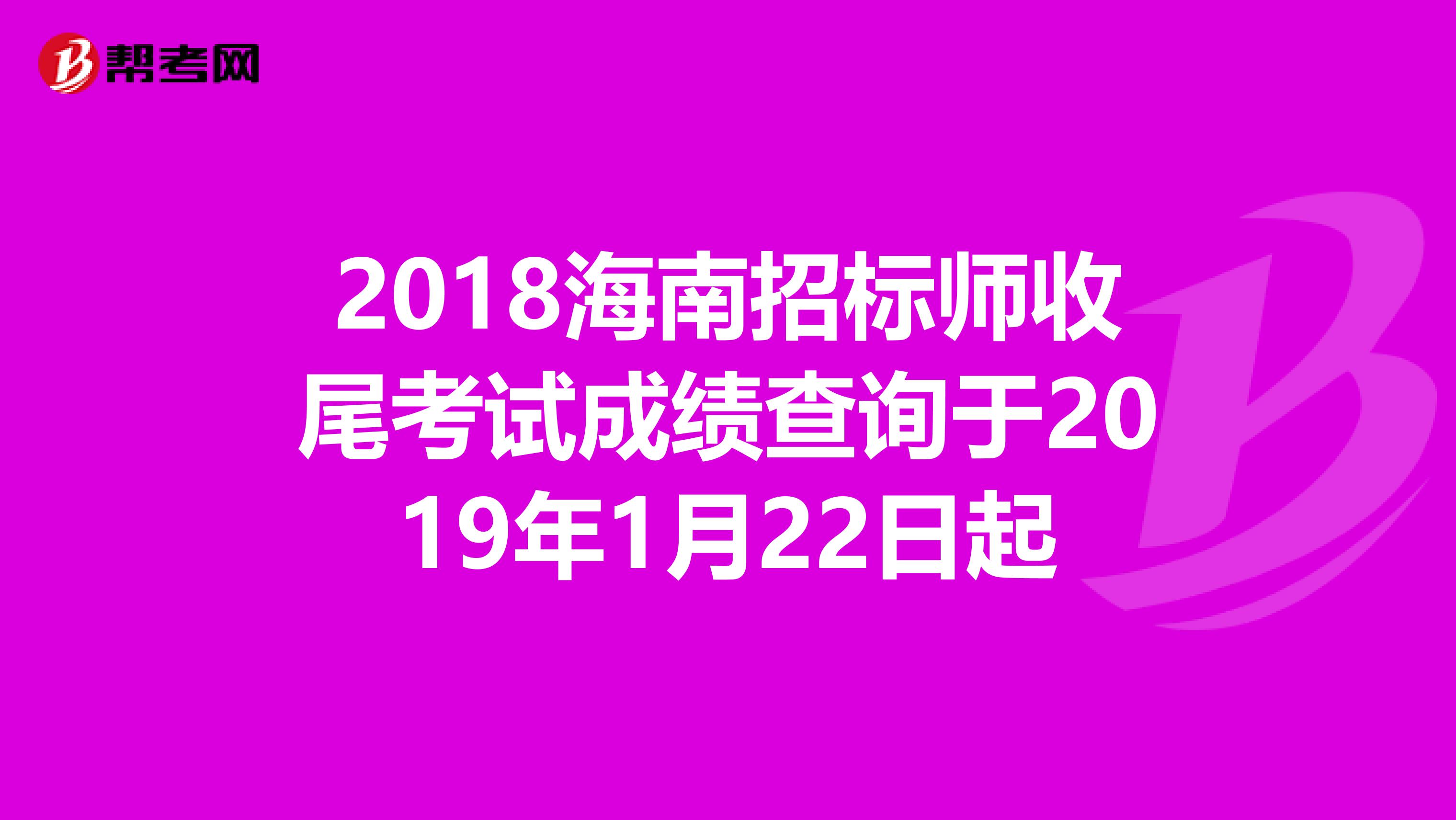 2018海南招标师收尾考试成绩查询于2019年1月22日起