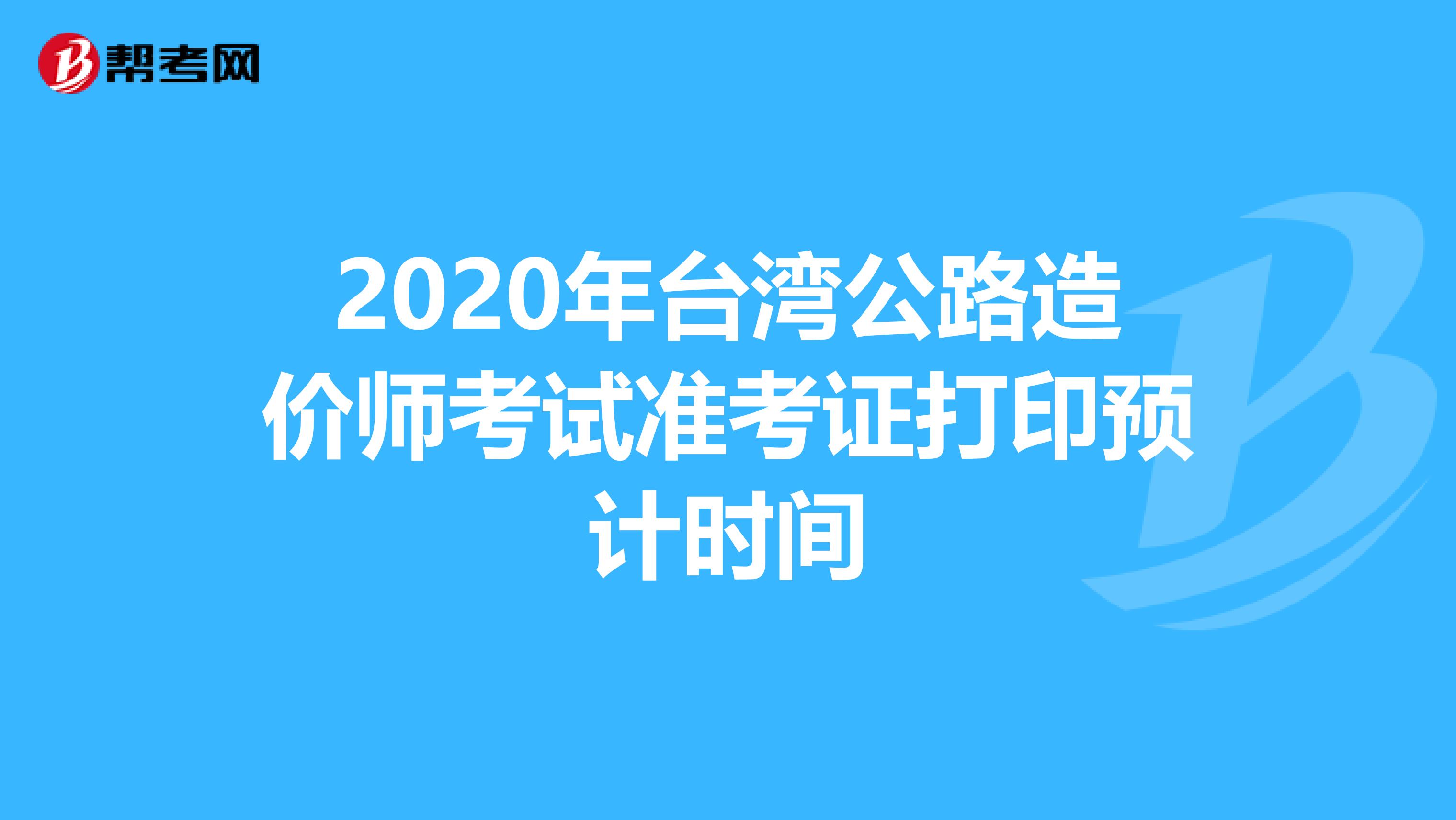 2020年台湾公路造价师考试准考证打印预计时间