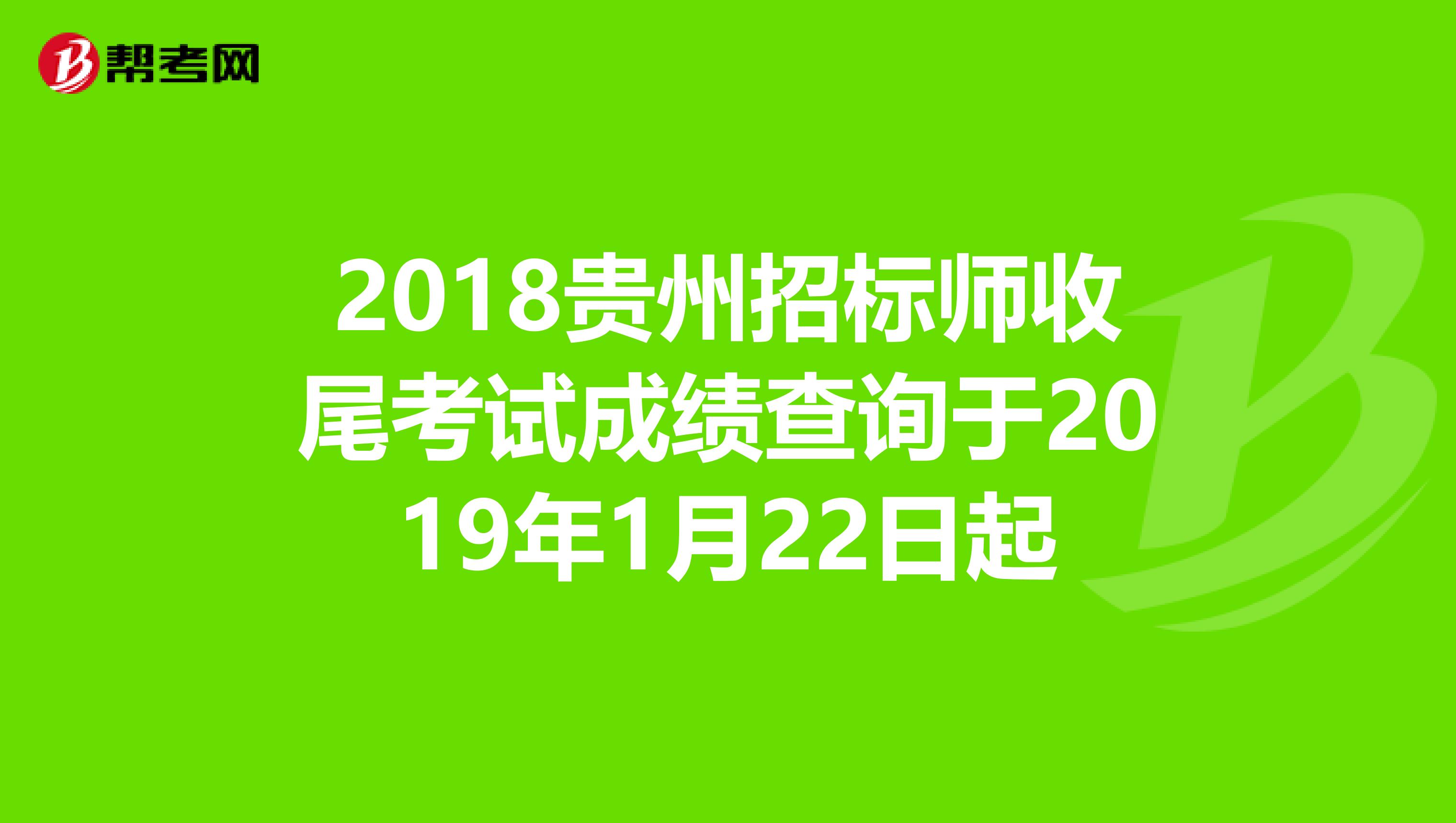 2018贵州招标师收尾考试成绩查询于2019年1月22日起