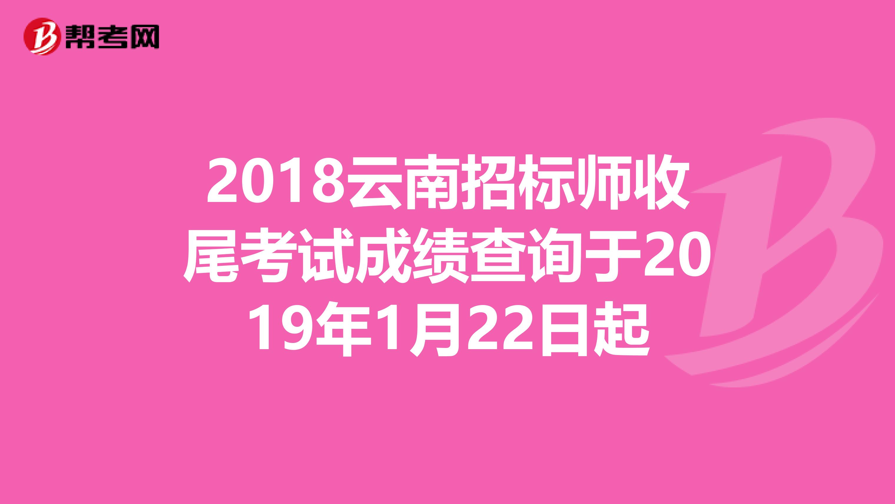 2018云南招标师收尾考试成绩查询于2019年1月22日起