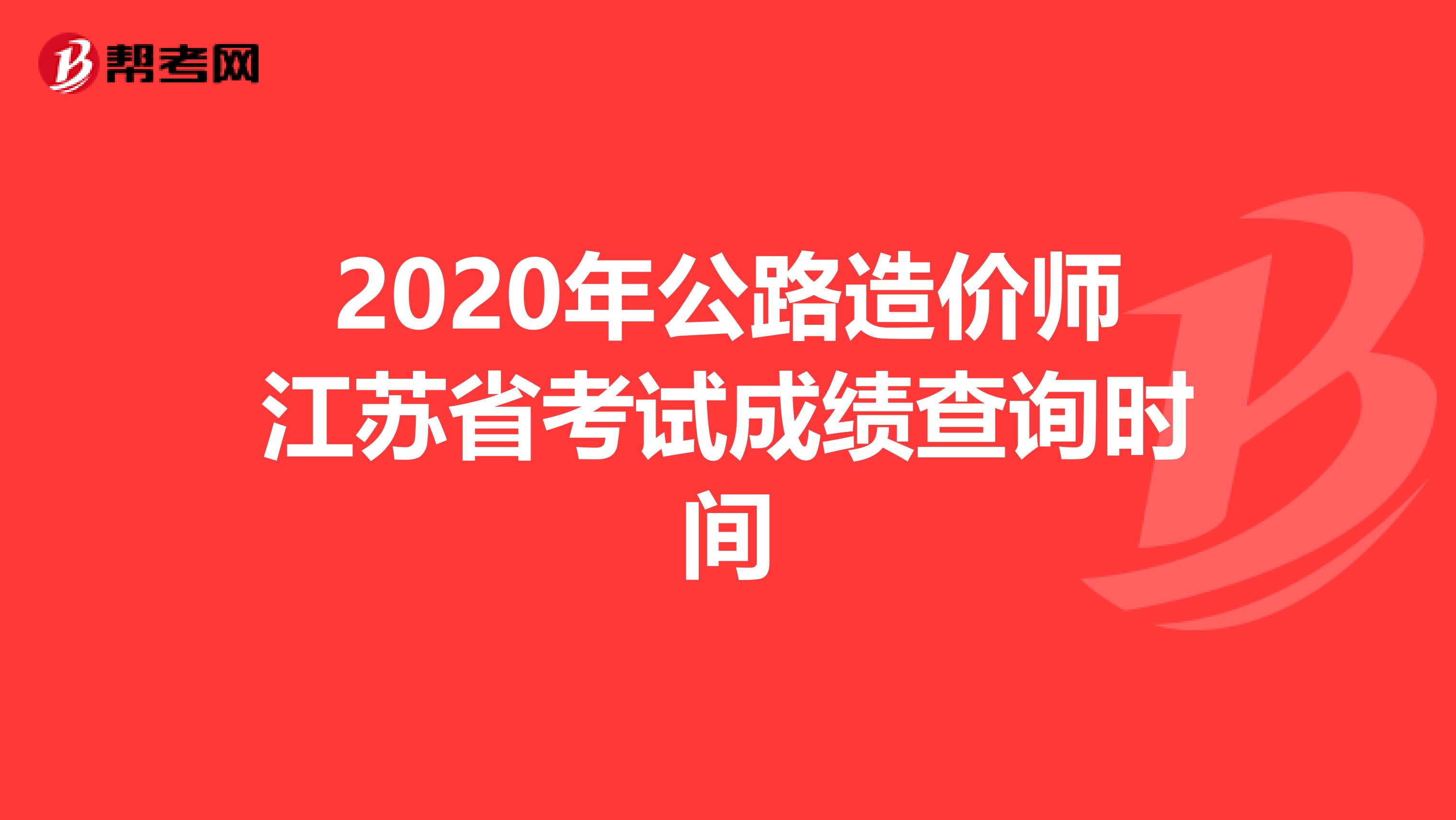 2020年公路造价师江苏省考试成绩查询时间