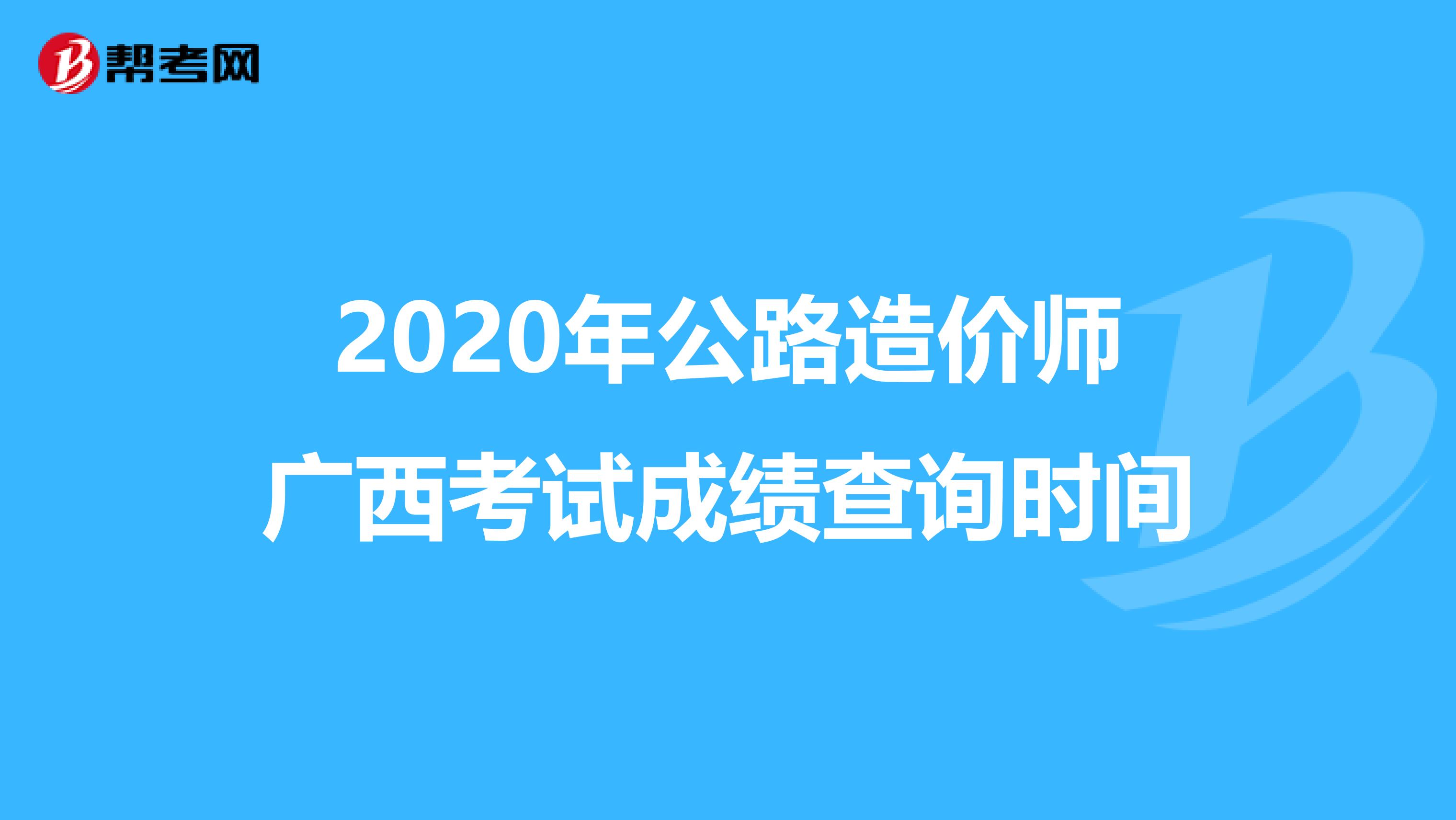 2020年公路造价师广西考试成绩查询时间