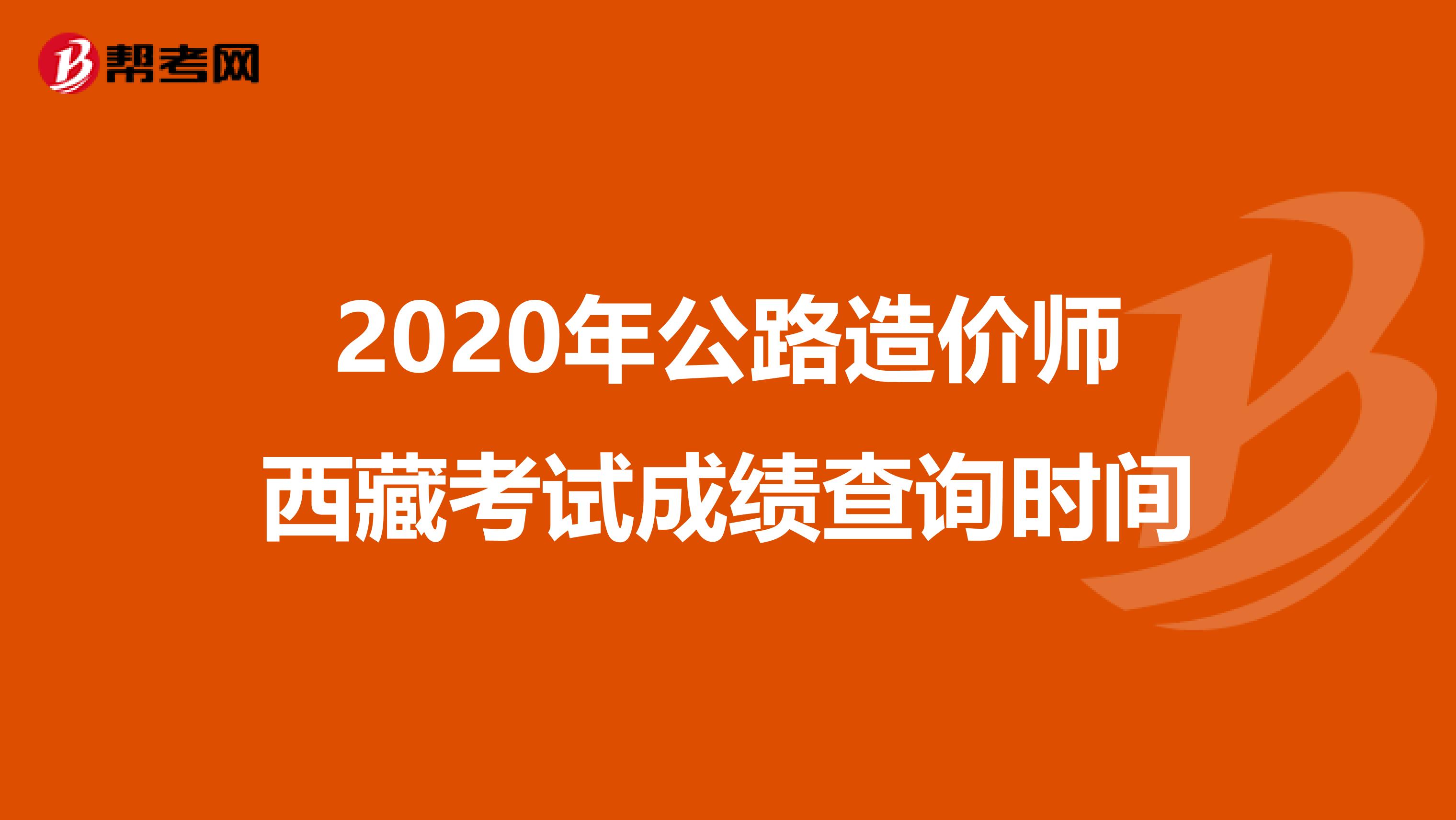 2020年公路造价师西藏考试成绩查询时间