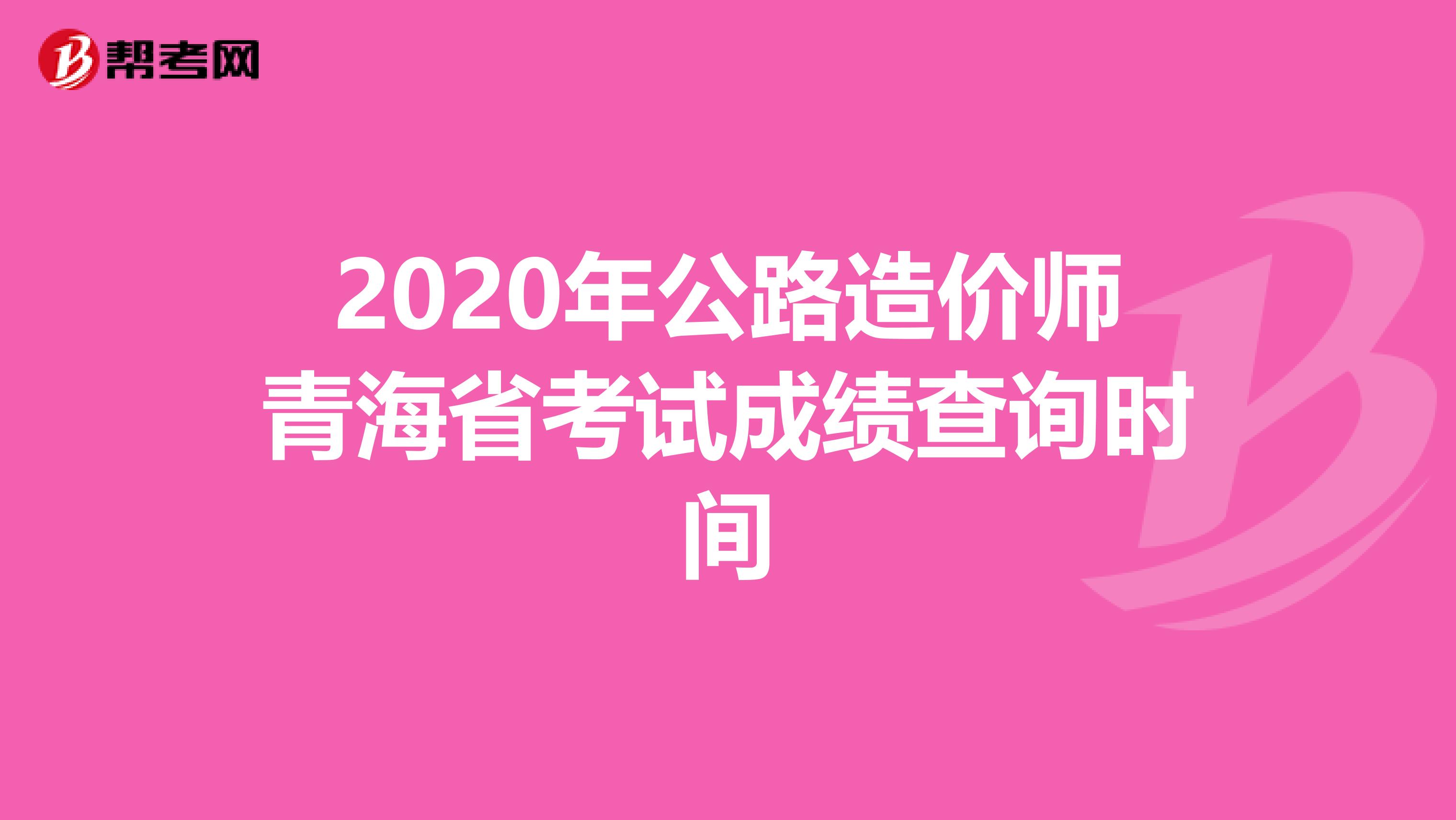 2020年公路造價師青海省考試成績查詢時間
