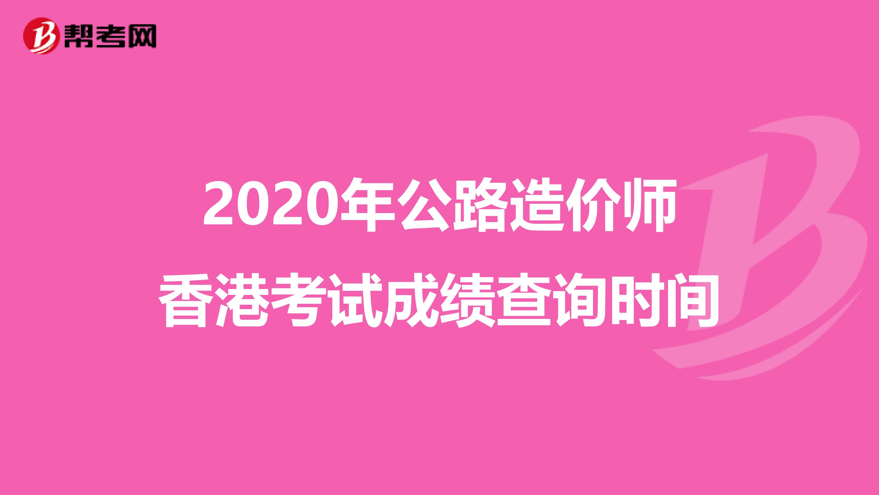 2020年公路造价师香港考试成绩查询时间