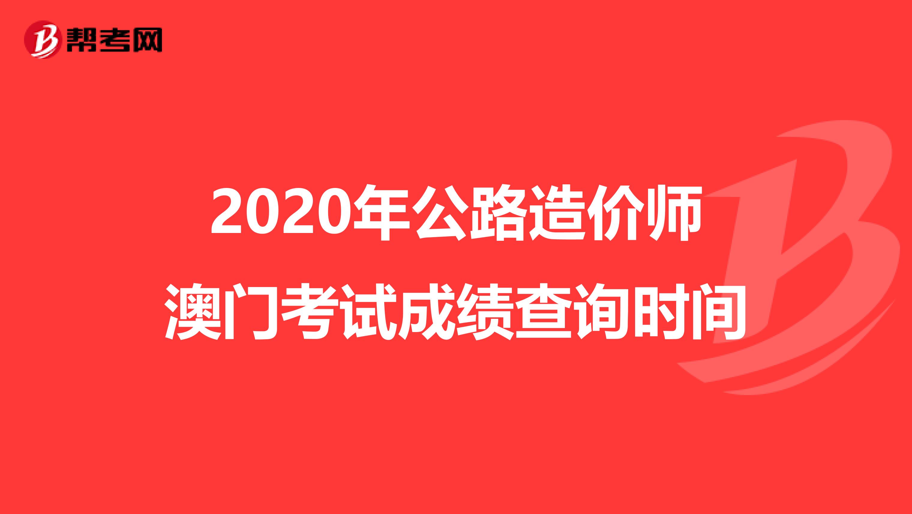 2020年公路造价师澳门考试成绩查询时间