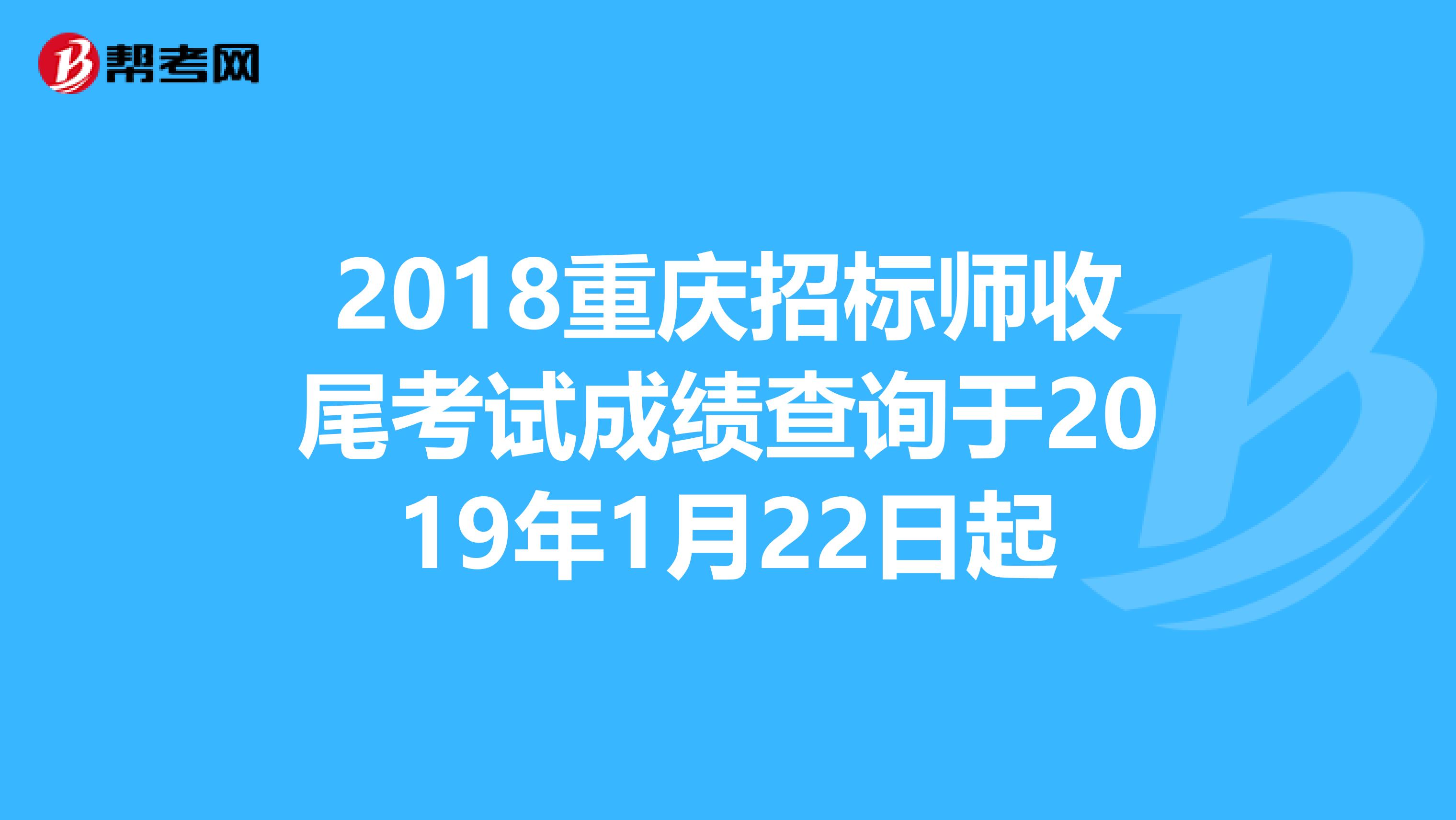 2018重庆招标师收尾考试成绩查询于2019年1月22日起