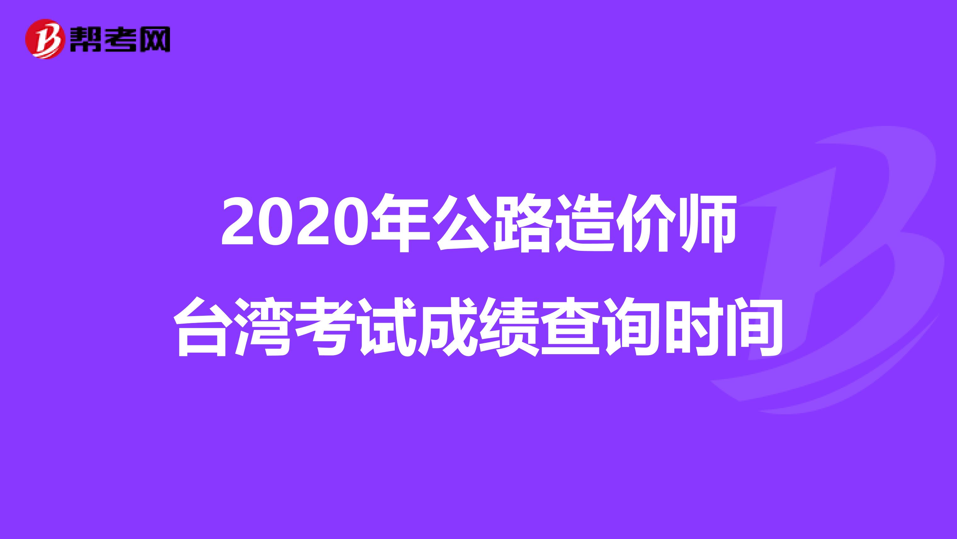 2020年公路造價(jià)師臺(tái)灣考試成績(jī)查詢時(shí)間
