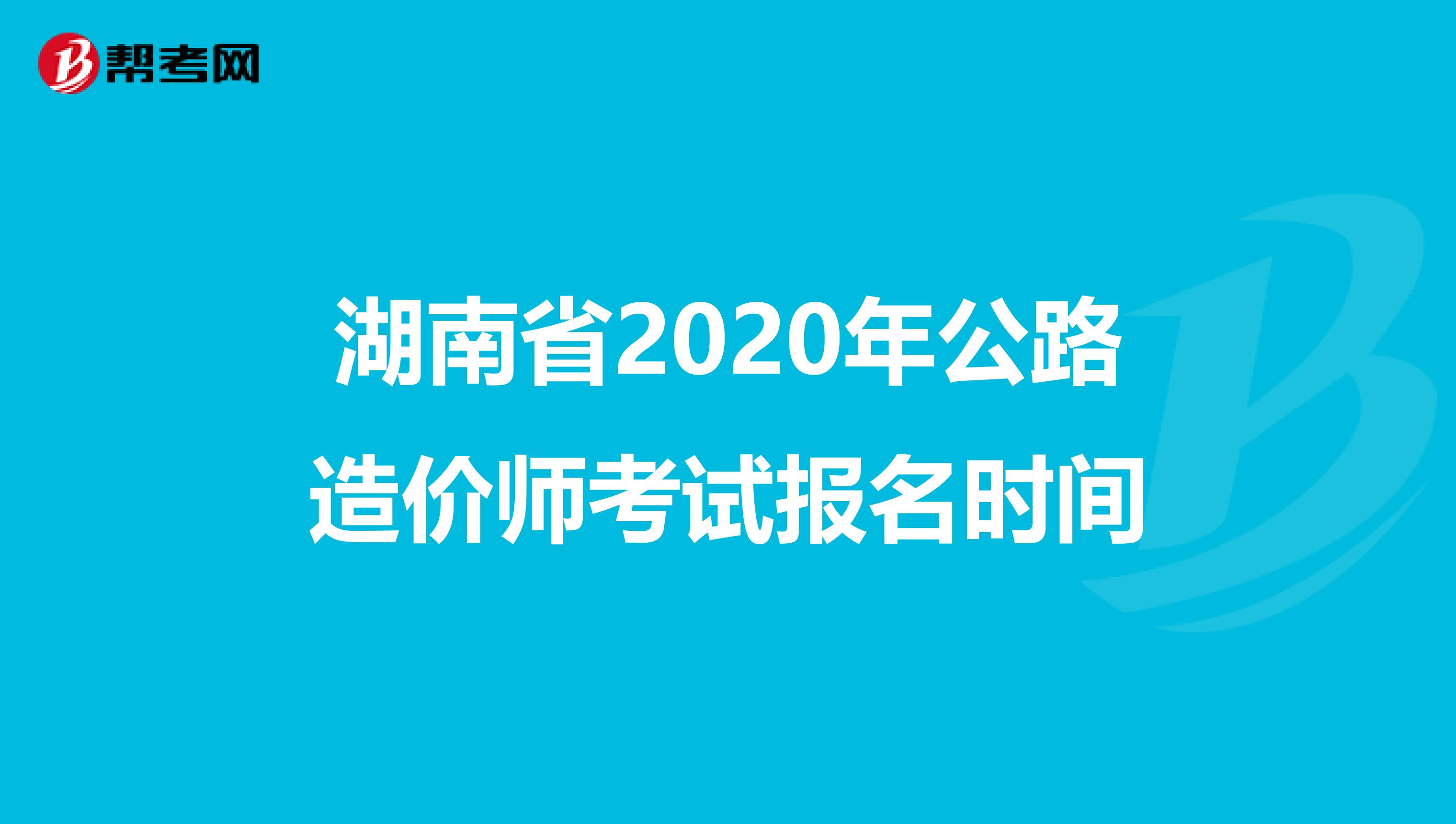 湖南省2020年公路造价师考试报名时间