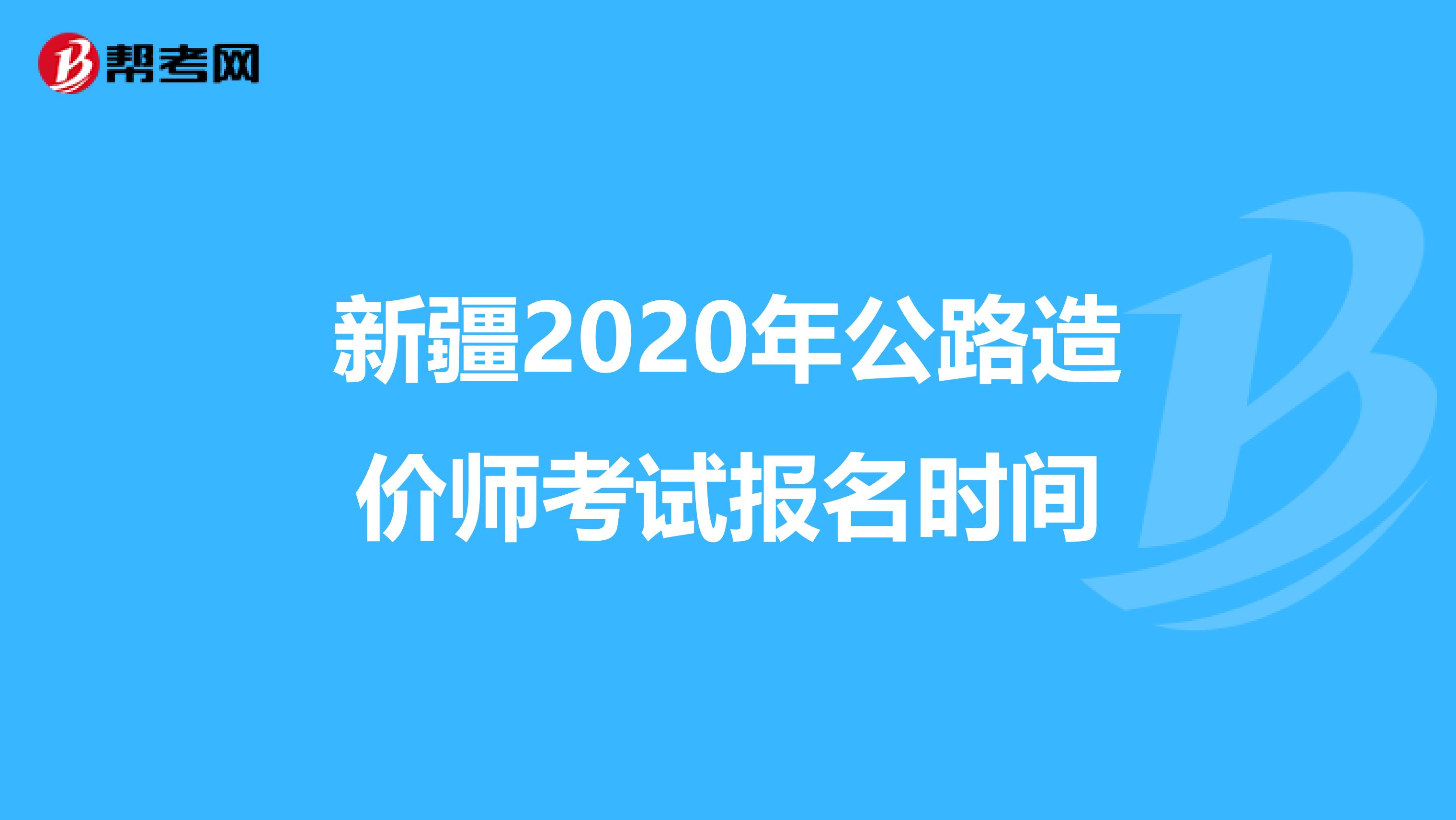 新疆2020年公路造价师考试报名时间