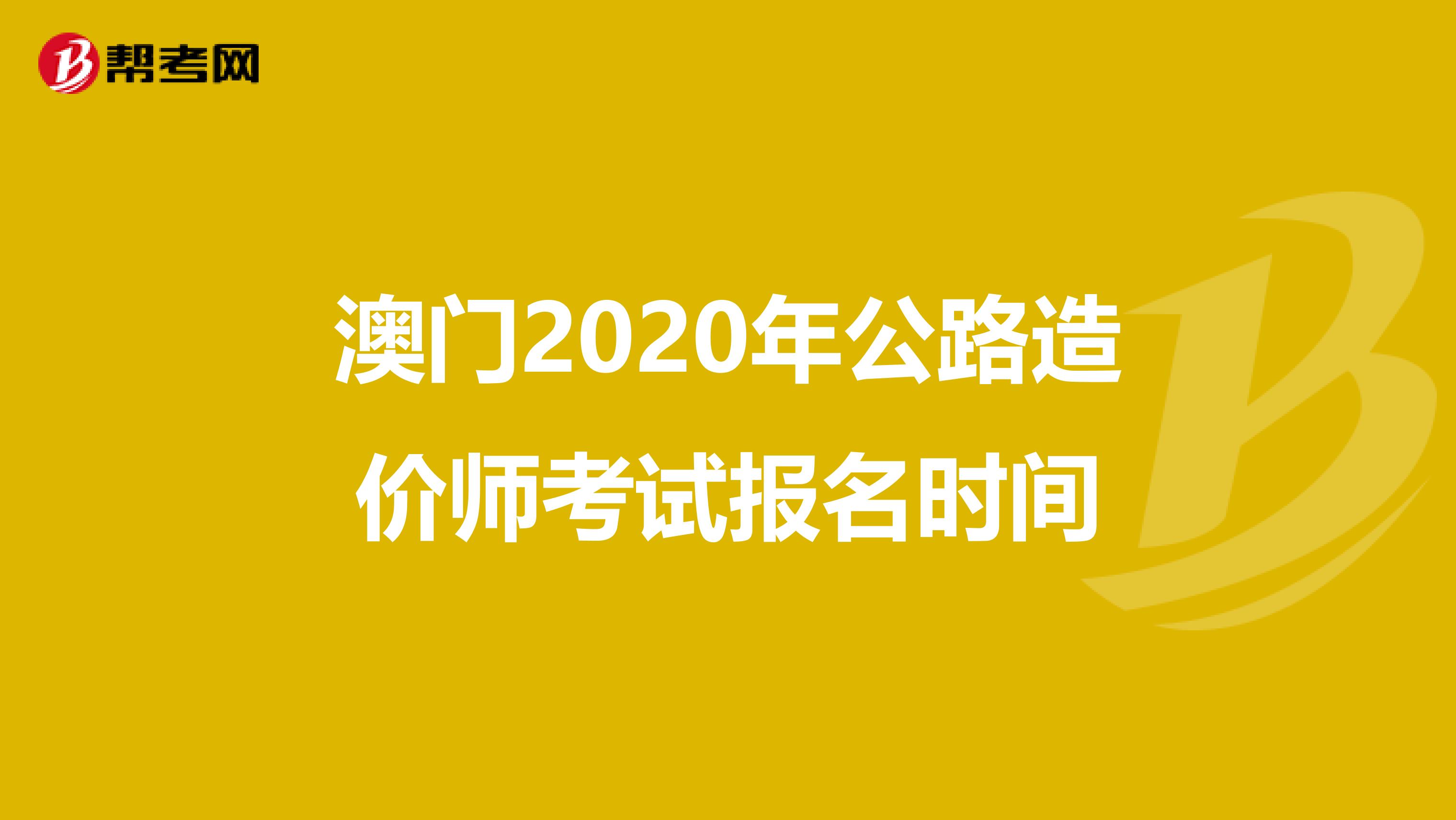 澳门2020年公路造价师考试报名时间