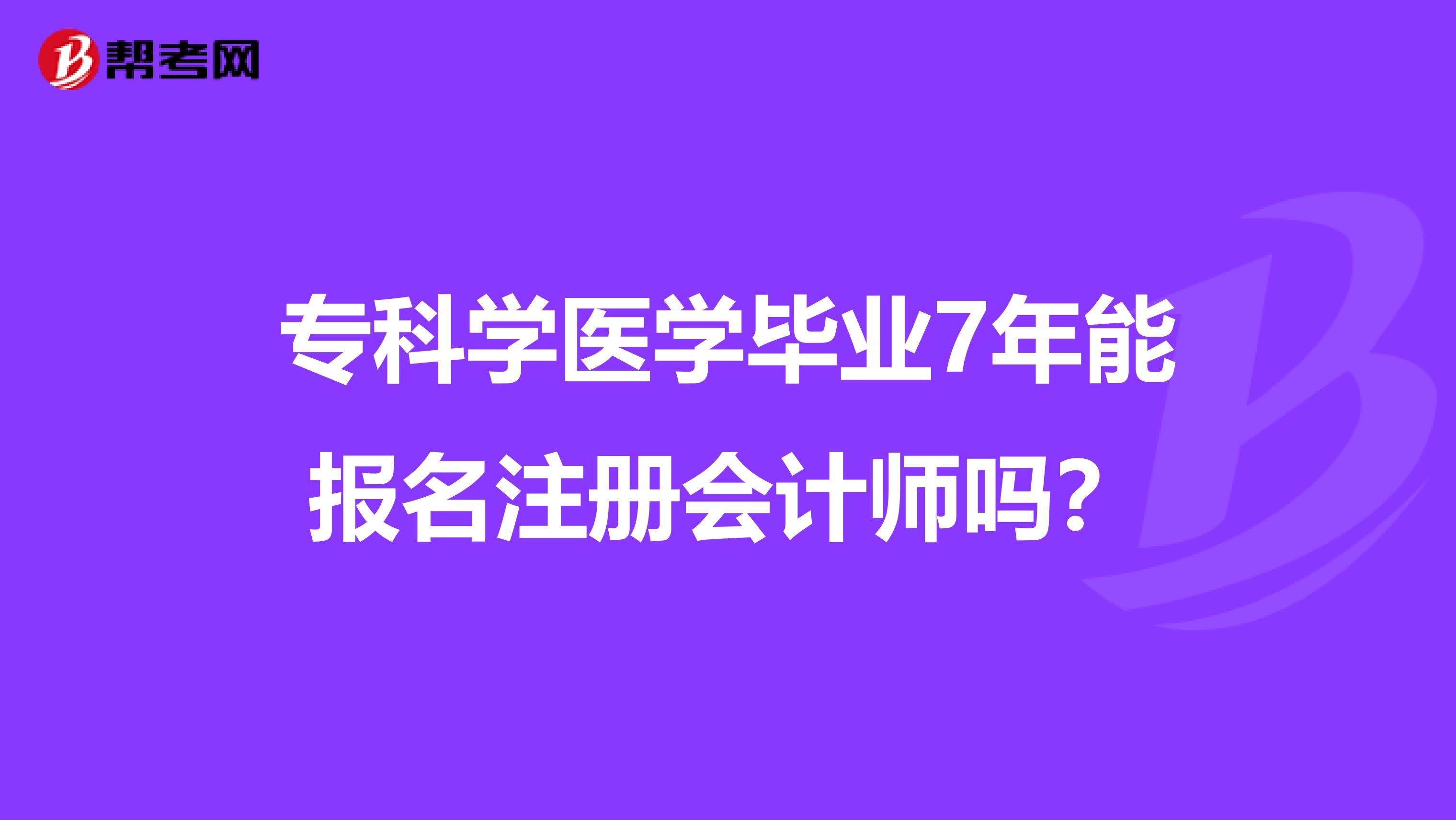 專科學醫學畢業7年能報名注冊會計師嗎？