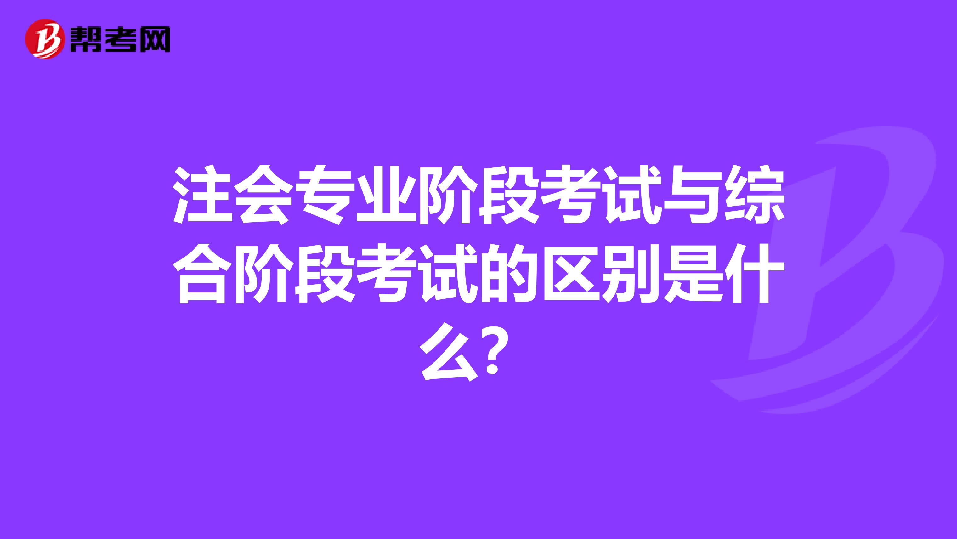 注会专业阶段考试与综合阶段考试的区别是什么？