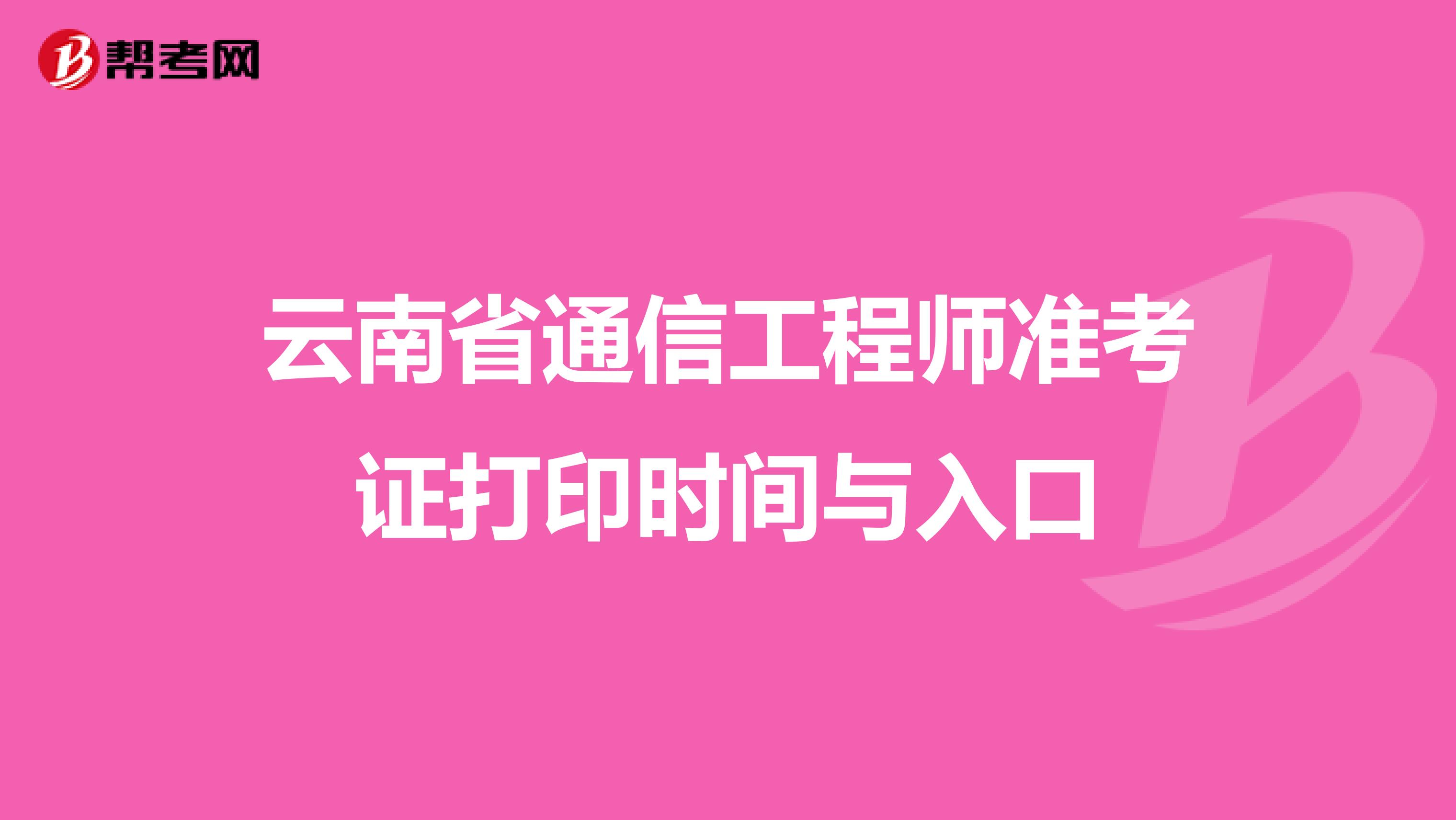 云南省通信工程师准考证打印时间与入口