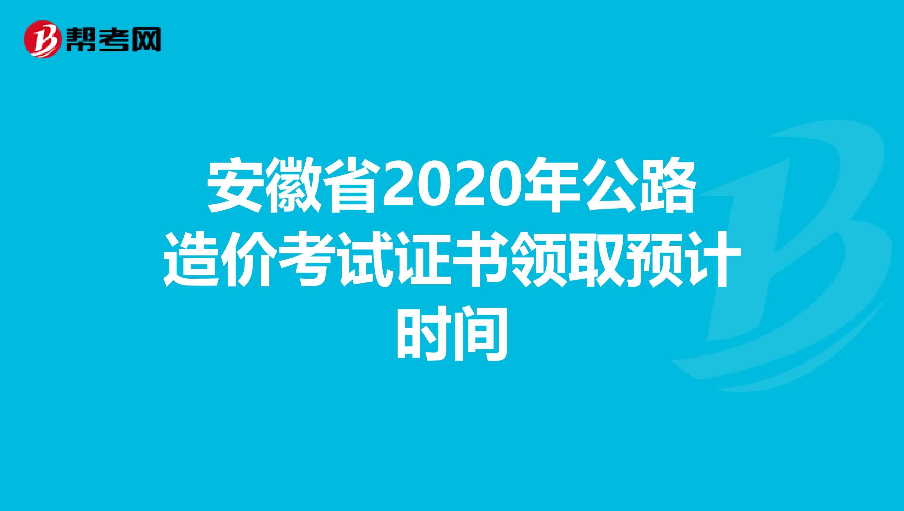 安徽省2020年公路造价考试证书领取预计时间