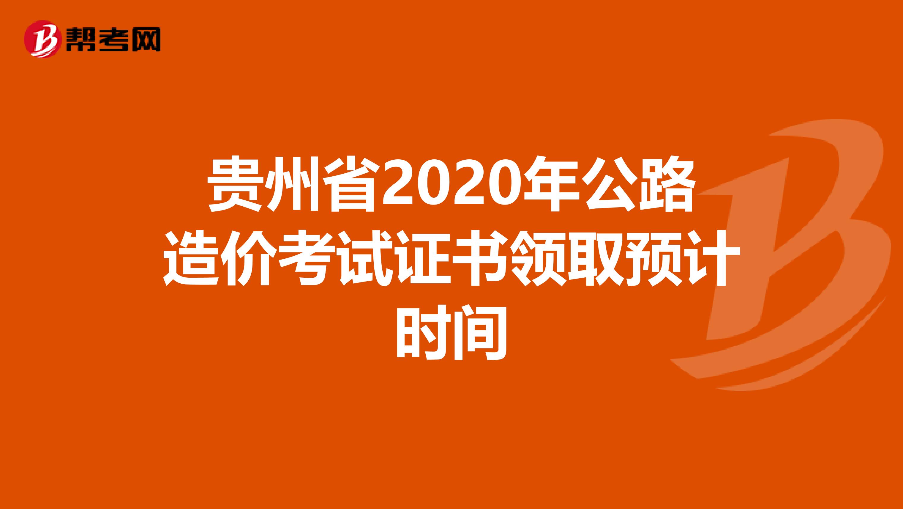 贵州省2020年公路造价考试证书领取预计时间