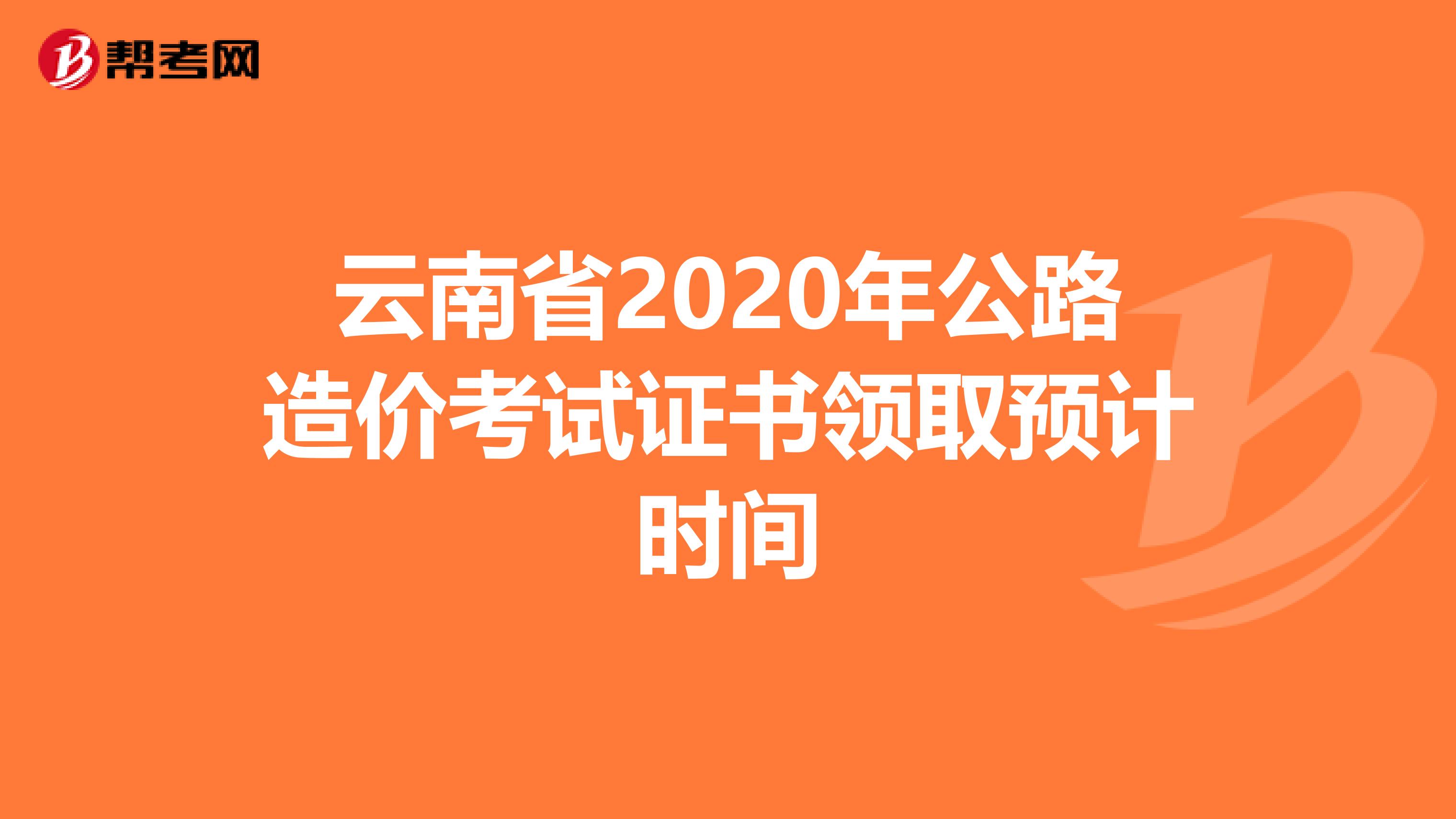 云南省2020年公路造价考试证书领取预计时间