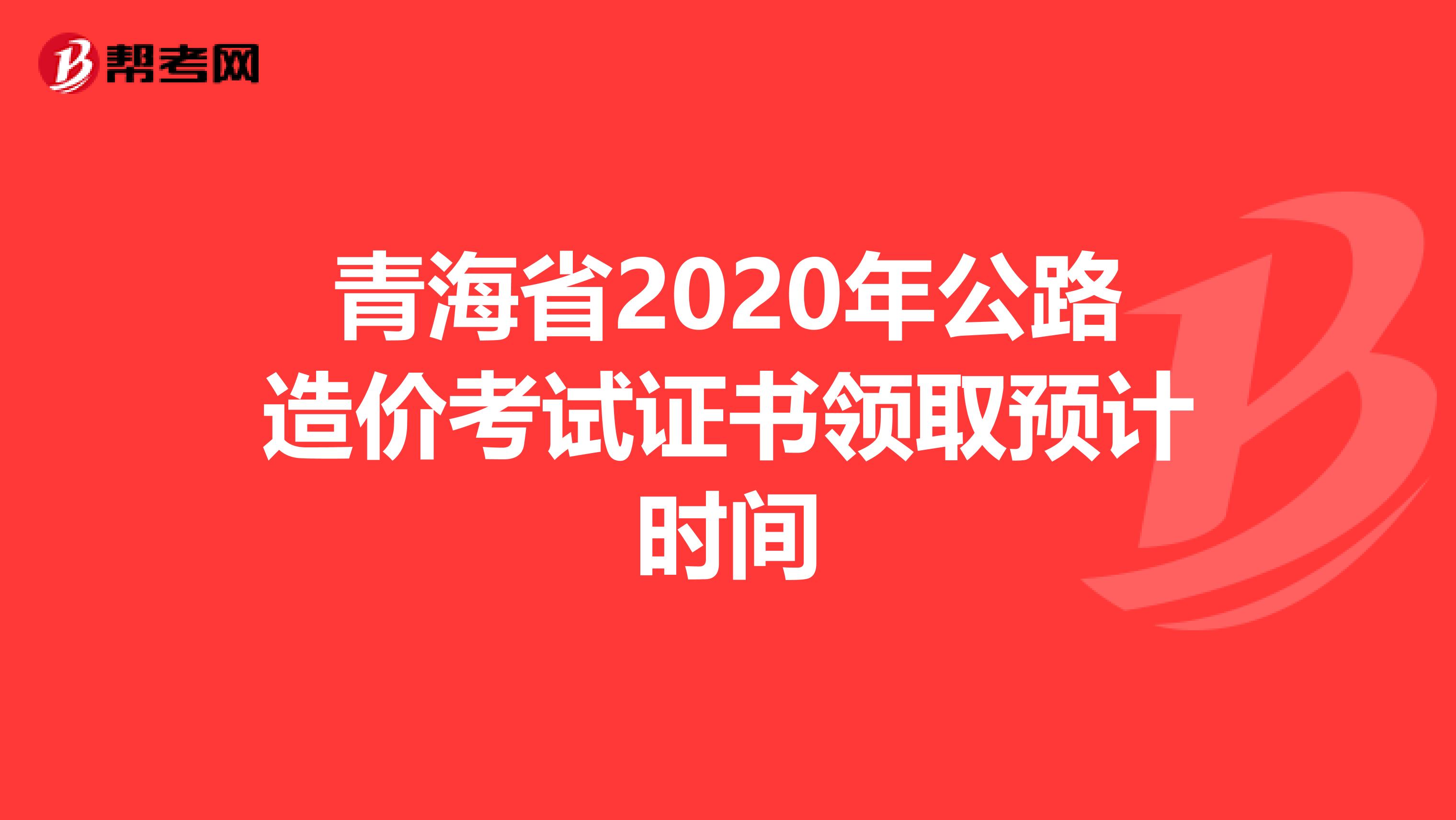 青海省2020年公路造价考试证书领取预计时间