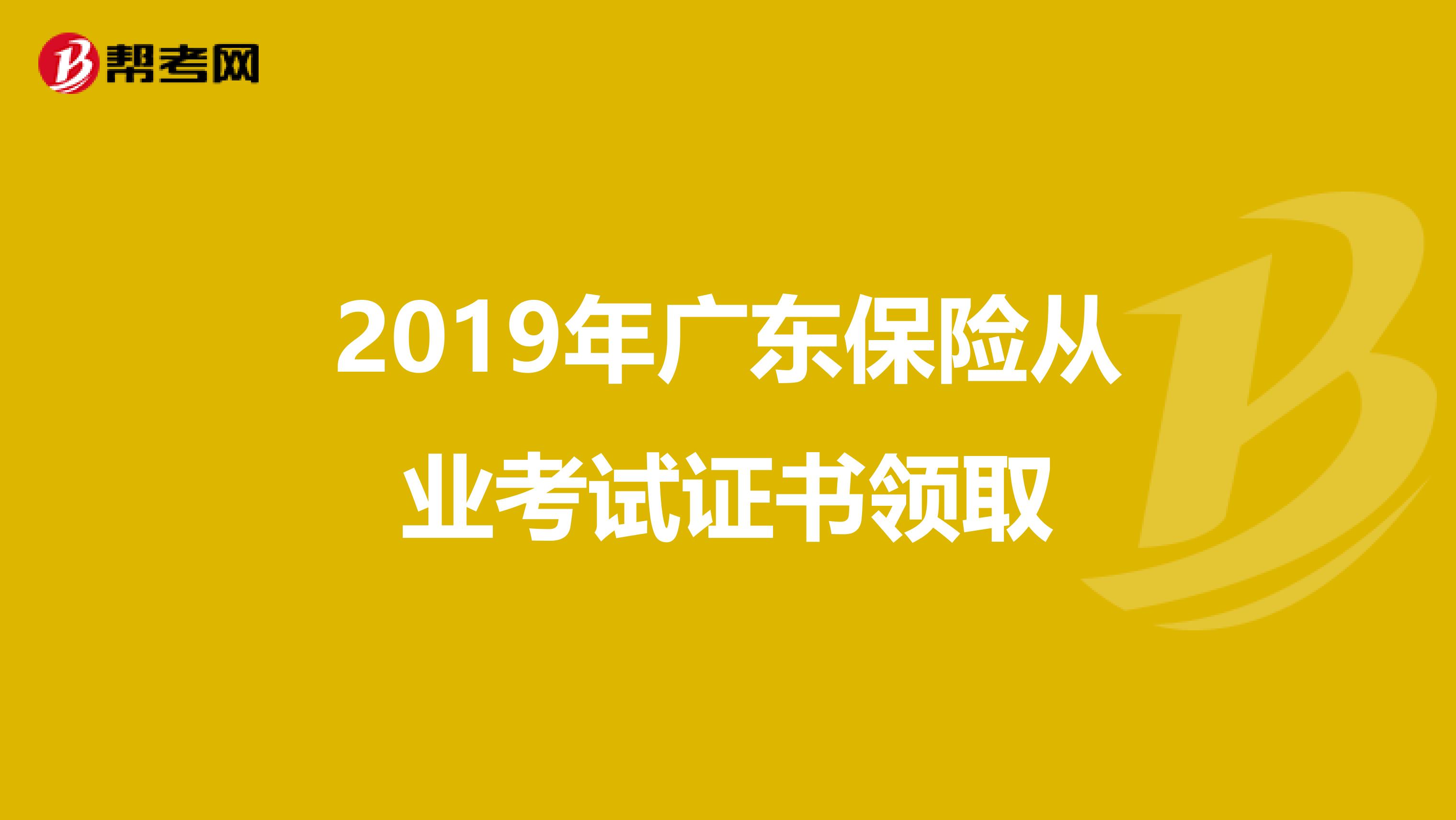 2019年广东保险从业考试证书领取