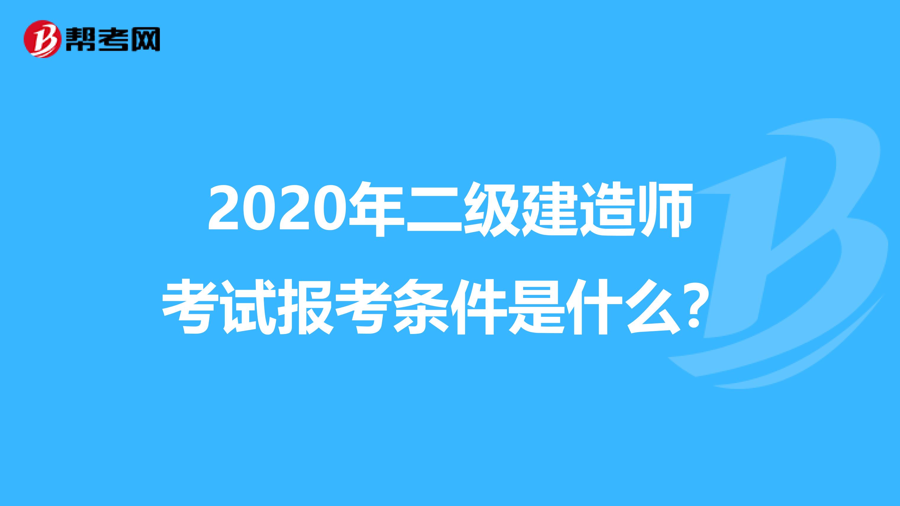 2020年二级建造师考试报考条件是什么？