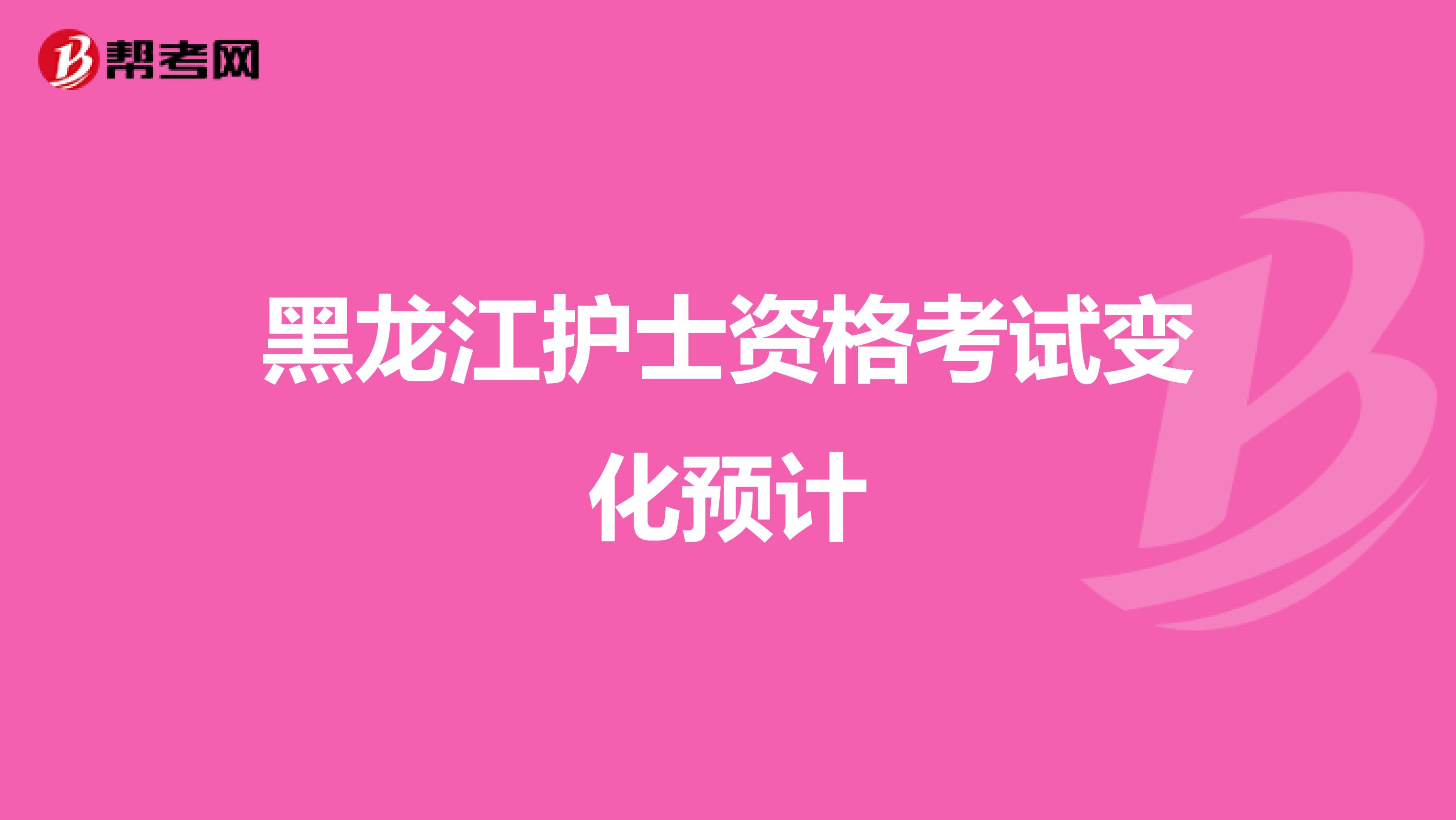 黑龙江护士资格考试变化预计