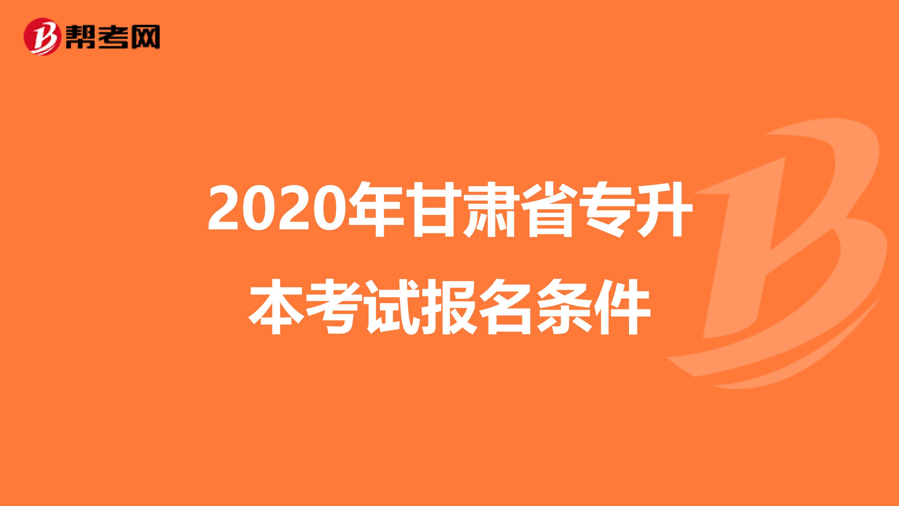 2020年甘肃省专升本考试报名条件