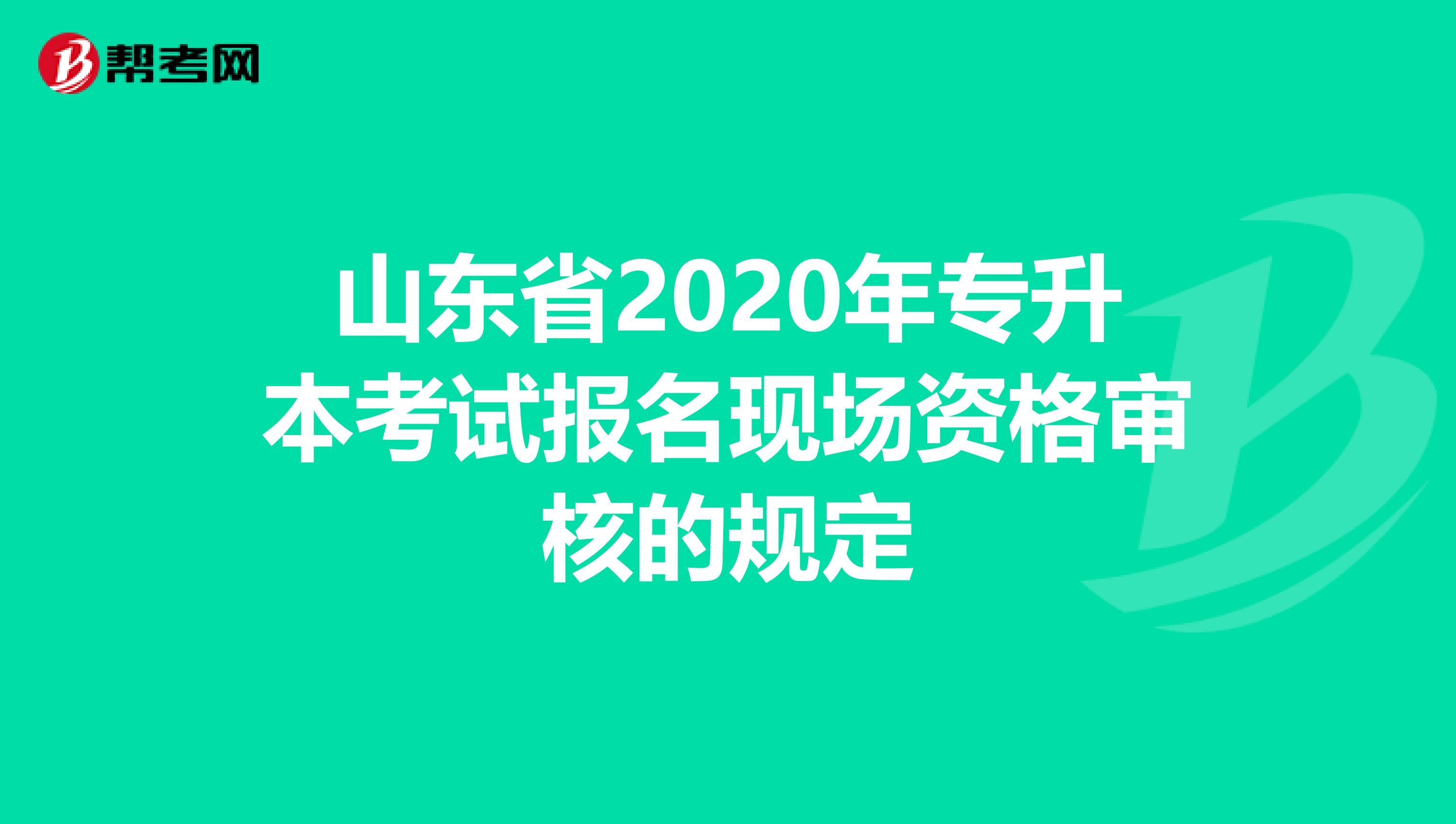 山东省2020年专升本考试报名现场资格审核的规定