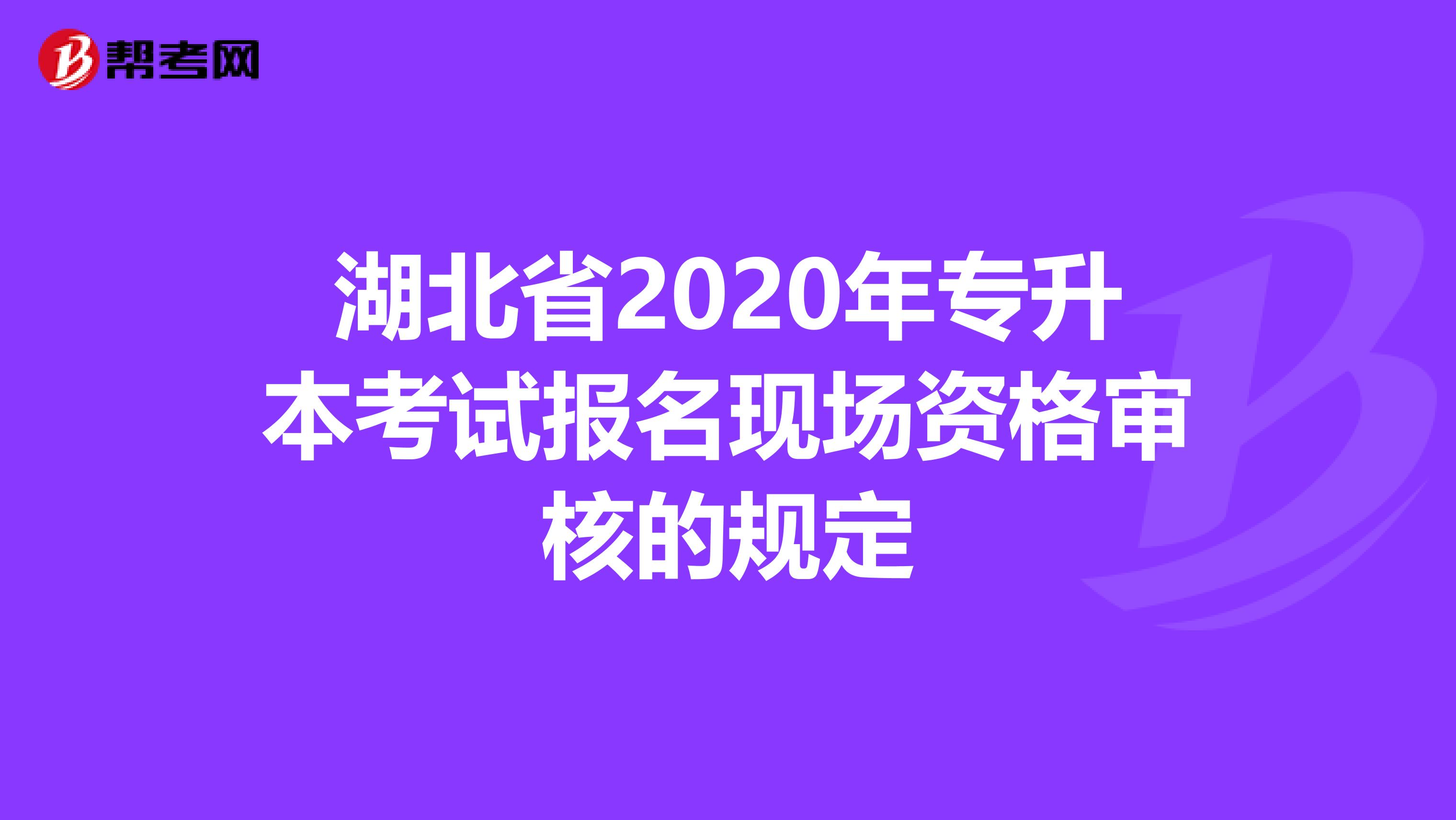 湖北省2020年专升本考试报名现场资格审核的规定