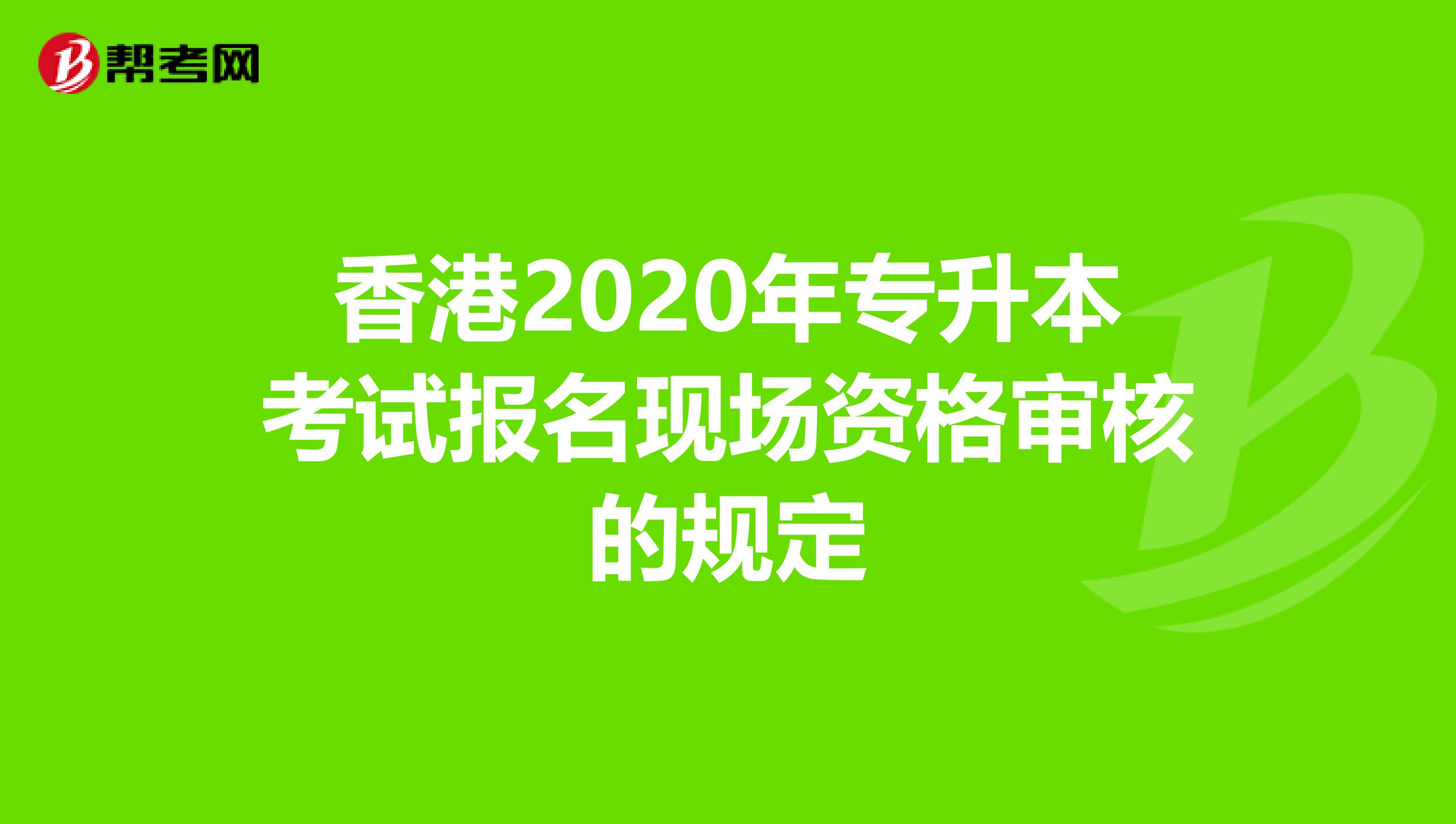 香港2020年专升本考试报名现场资格审核的规定