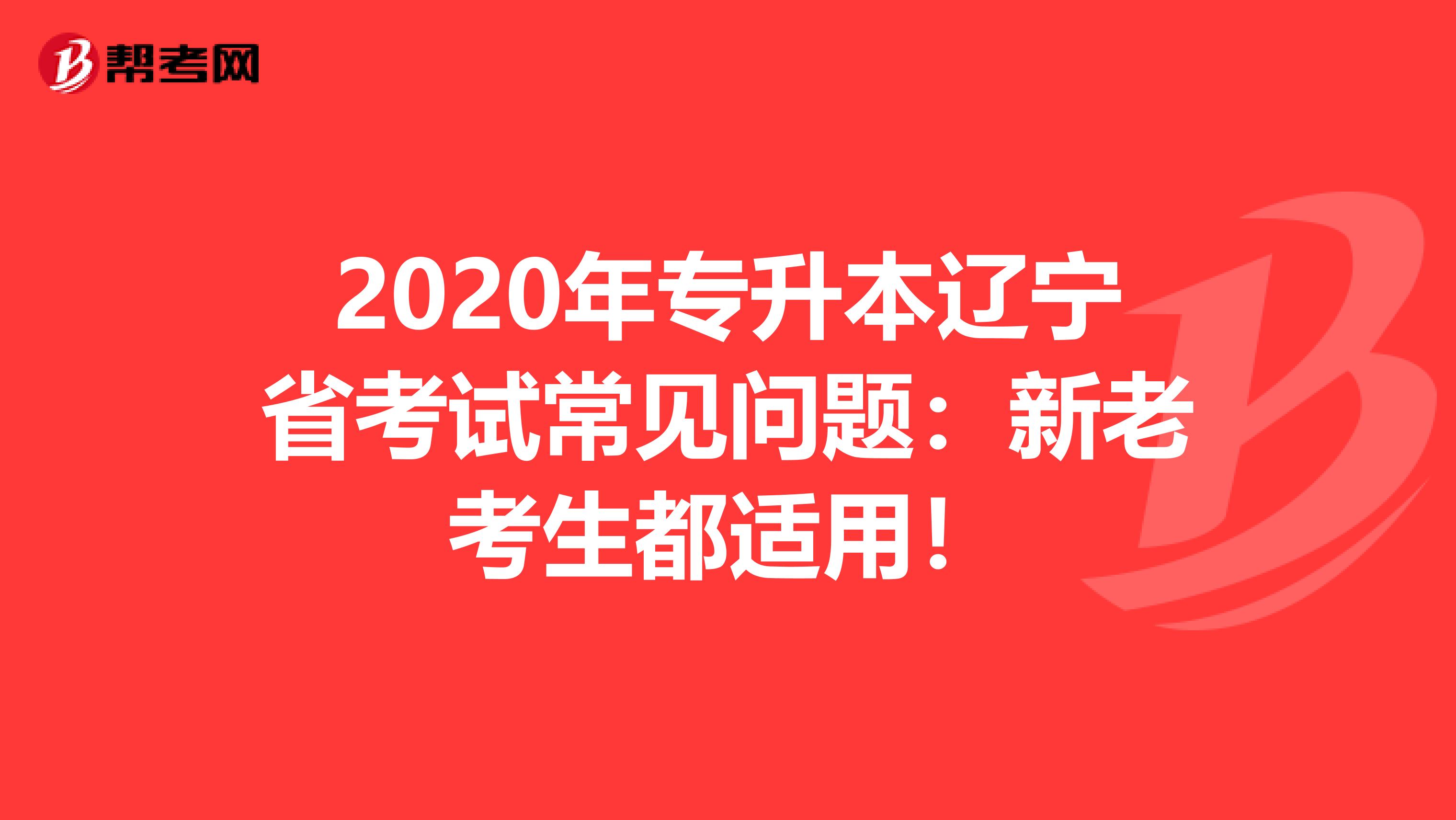 2020年专升本辽宁省考试常见问题：新老考生都适用！