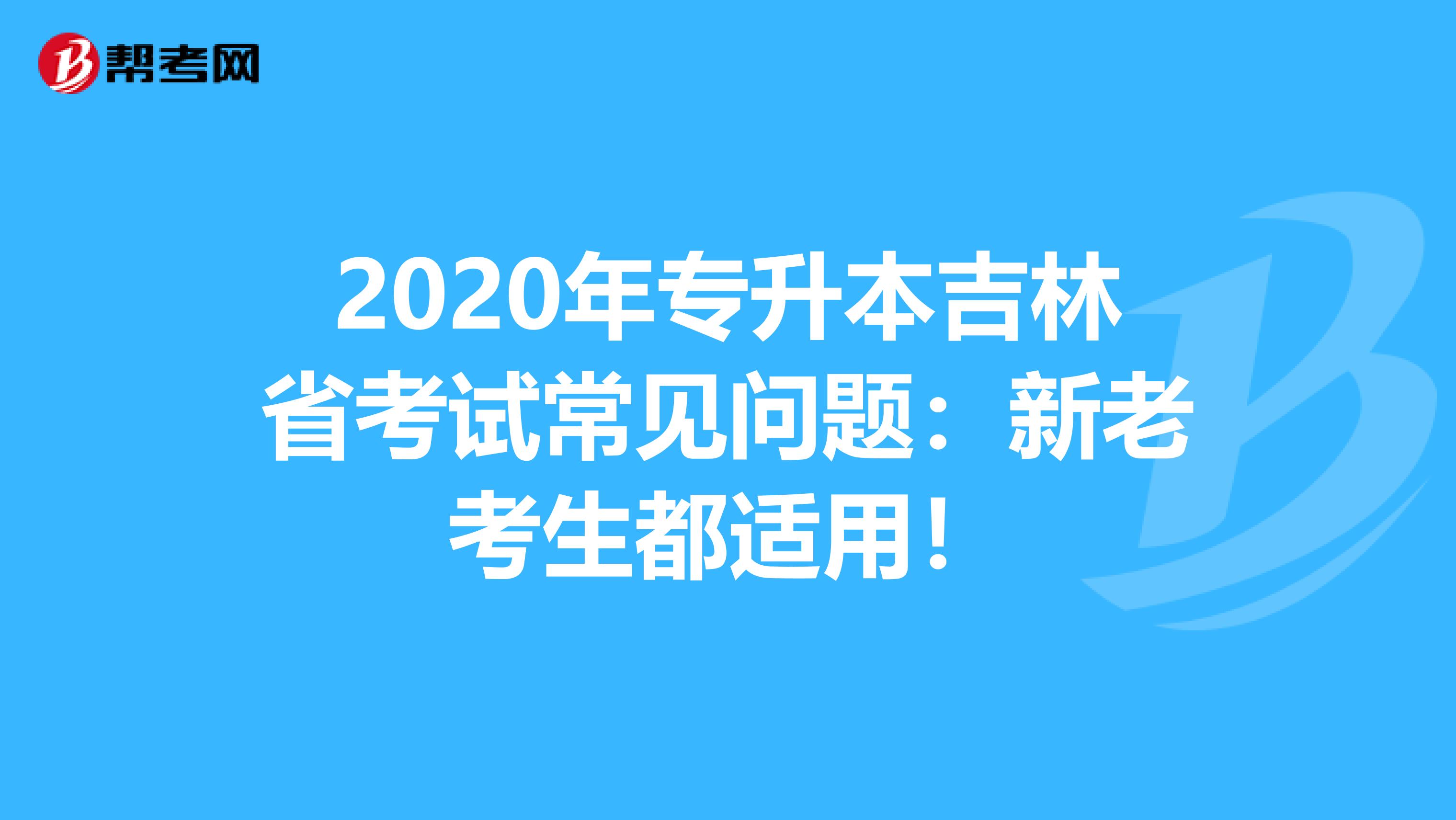 2020年专升本吉林省考试常见问题：新老考生都适用！