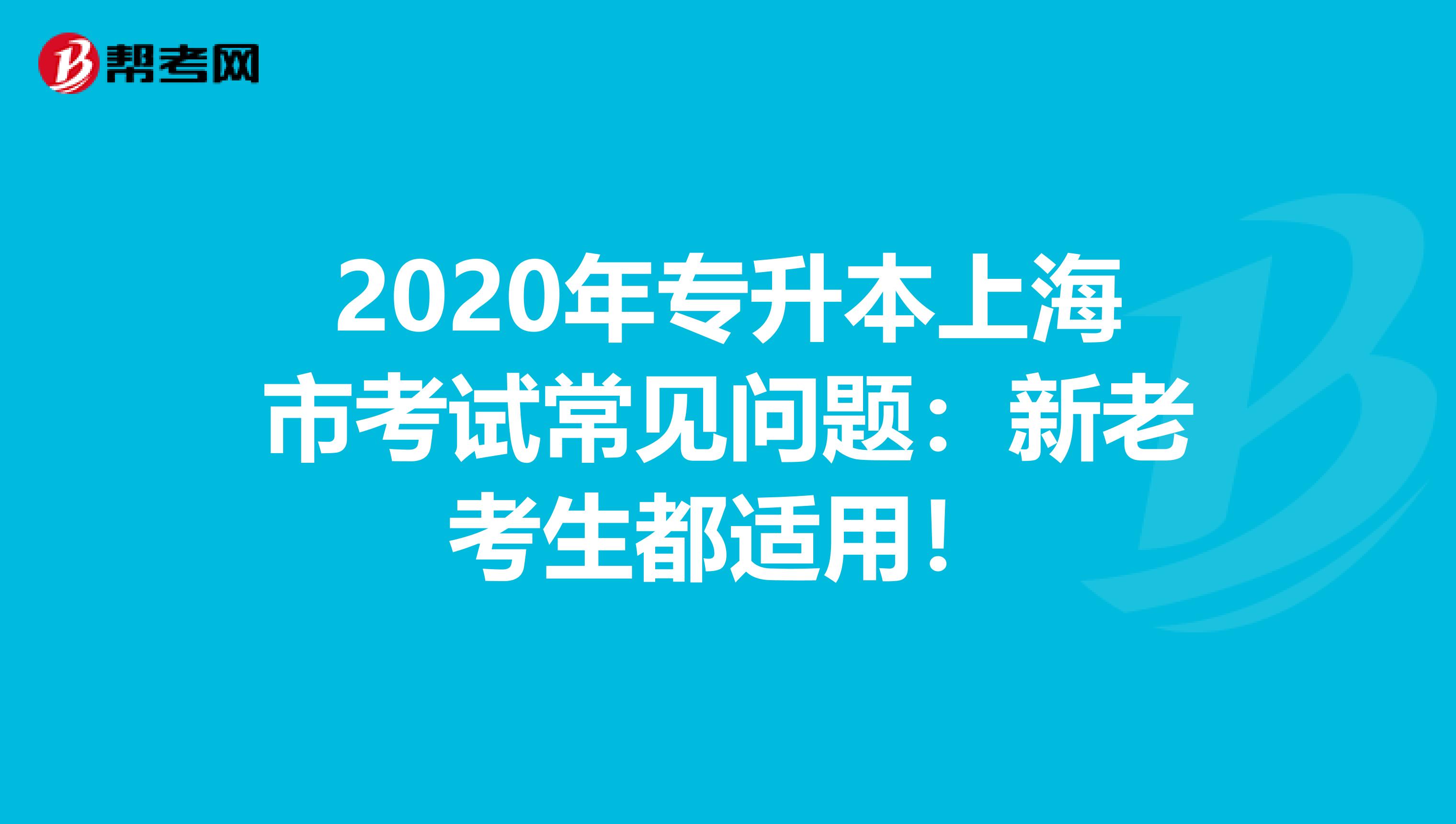 2020年专升本上海市考试常见问题：新老考生都适用！