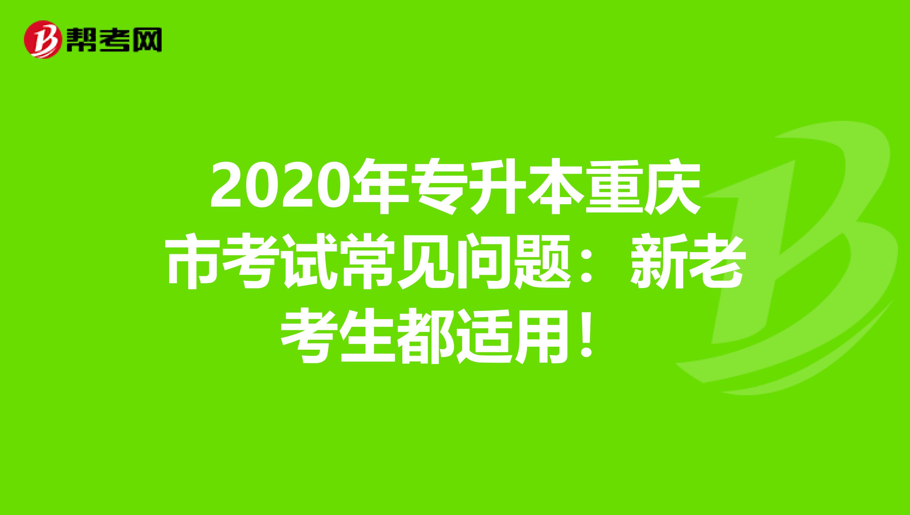 2020年专升本重庆市考试常见问题：新老考生都适用！