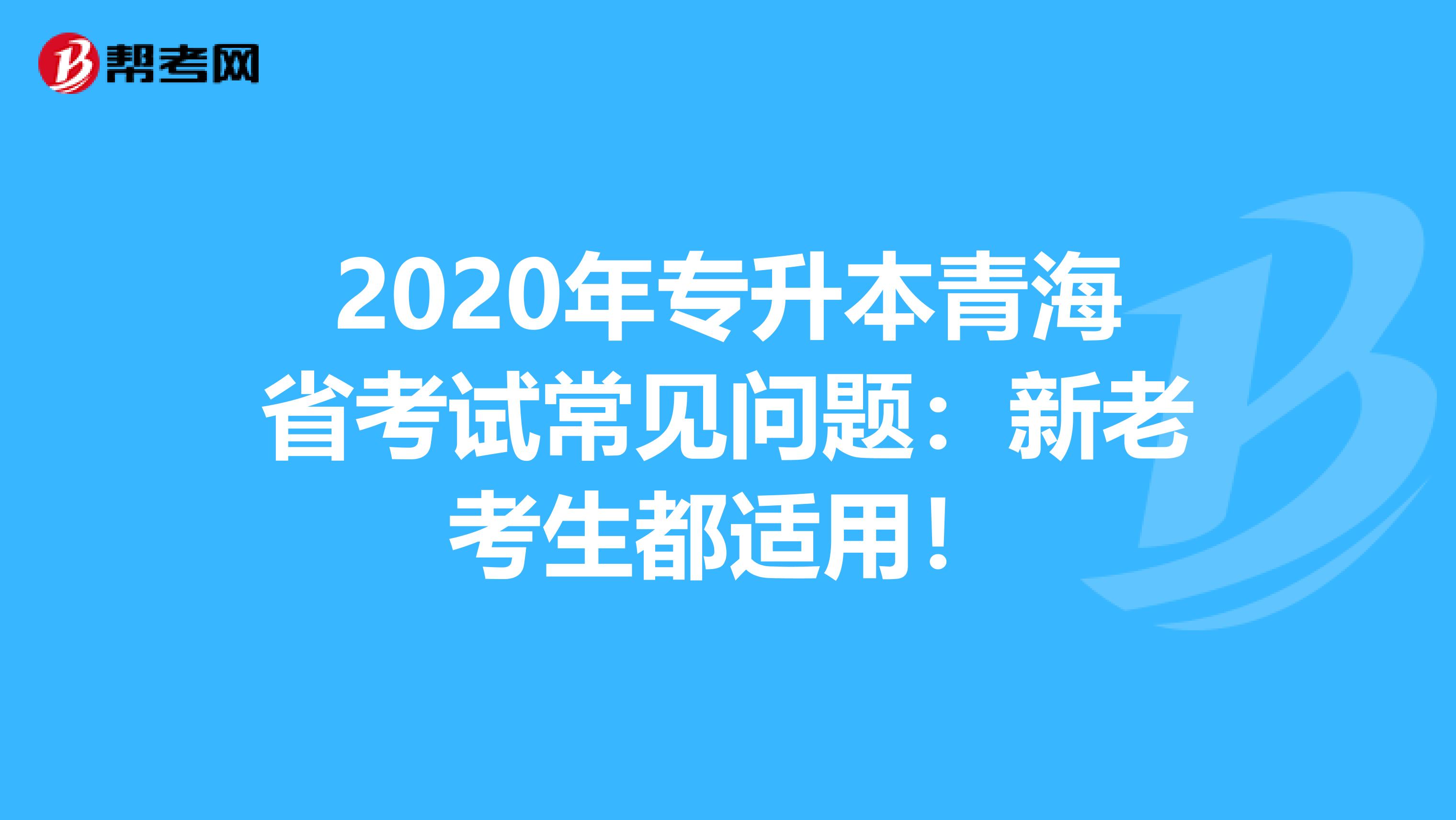 2020年专升本青海省考试常见问题：新老考生都适用！