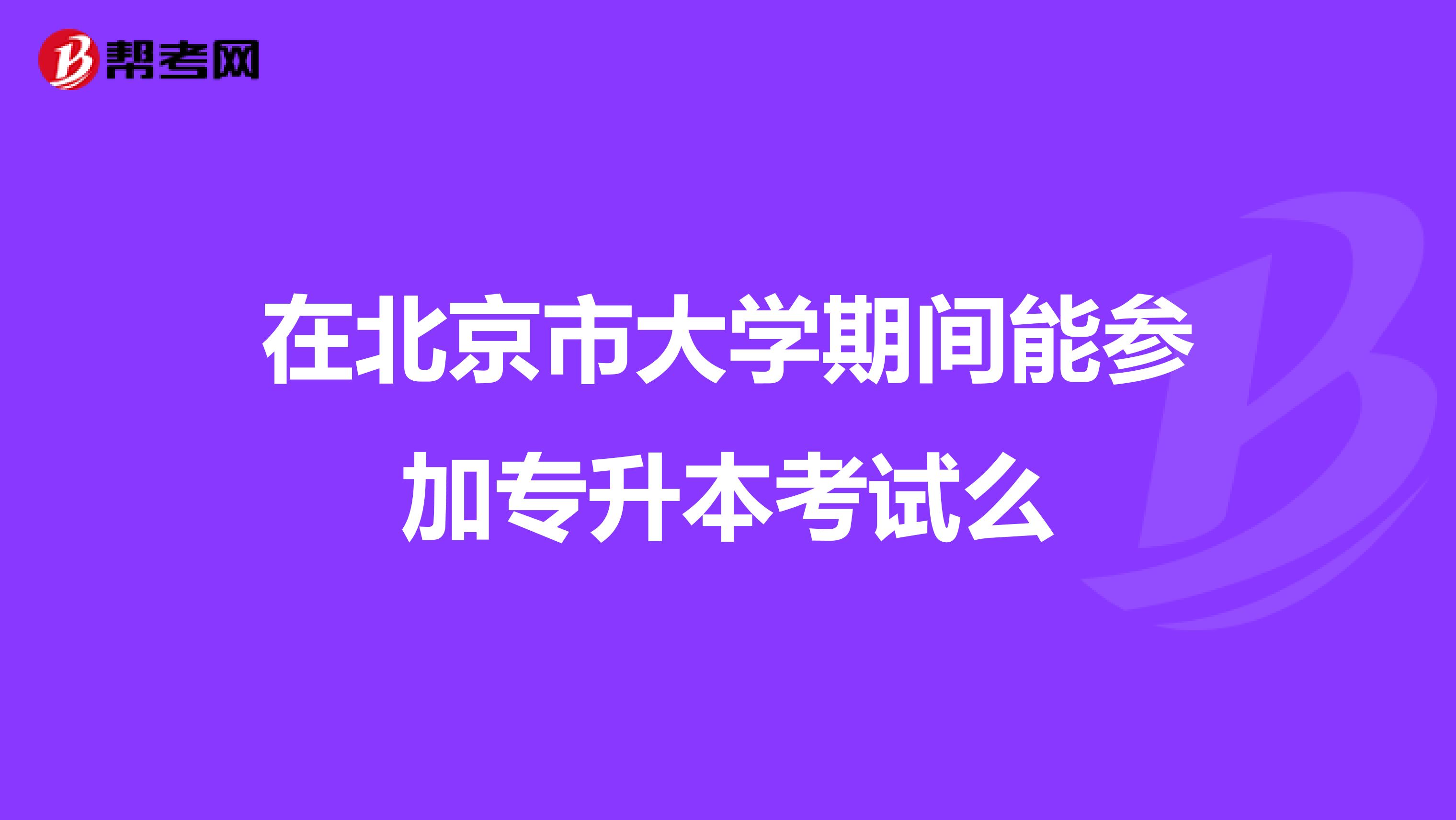在北京市大学期间能参加专升本考试么