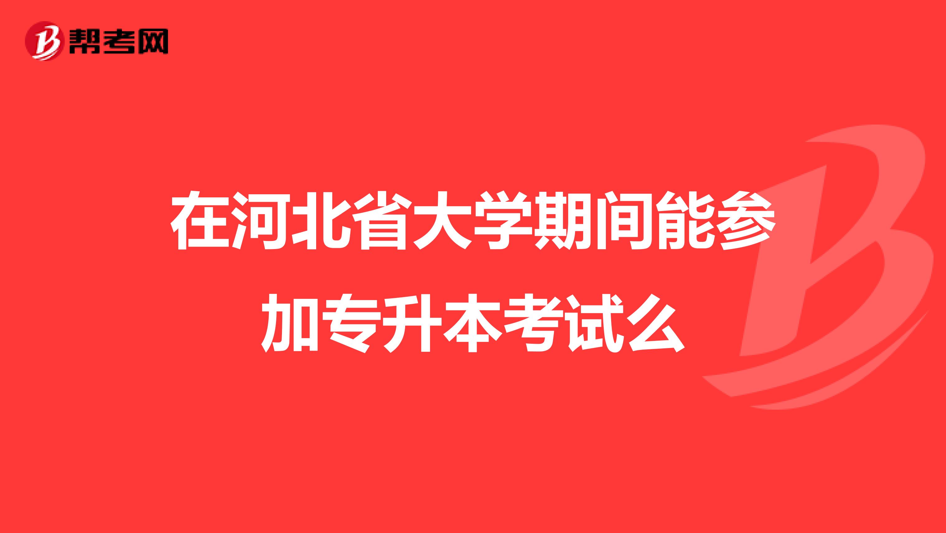 在河北省大学期间能参加专升本考试么