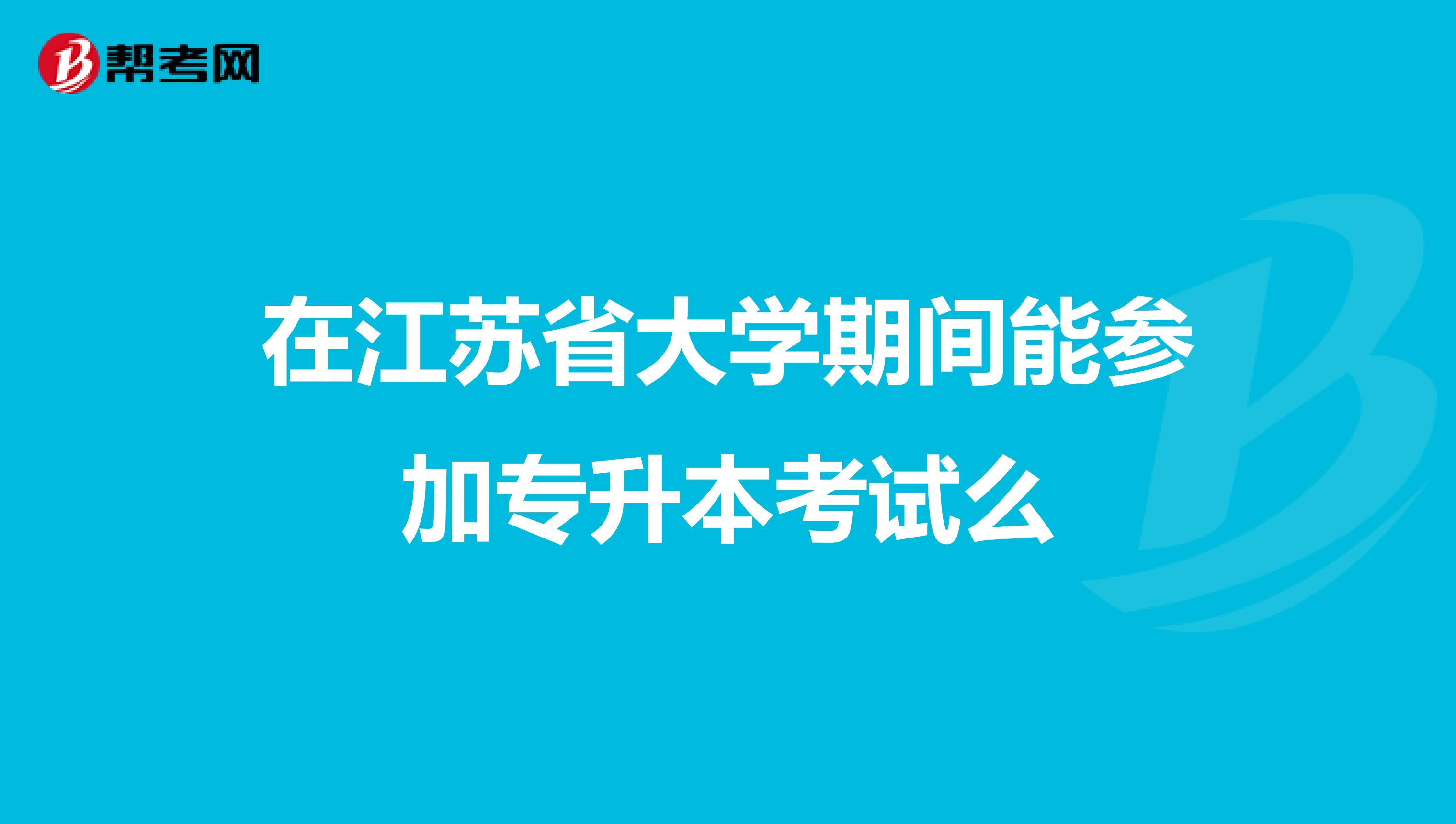 在江苏省大学期间能参加专升本考试么