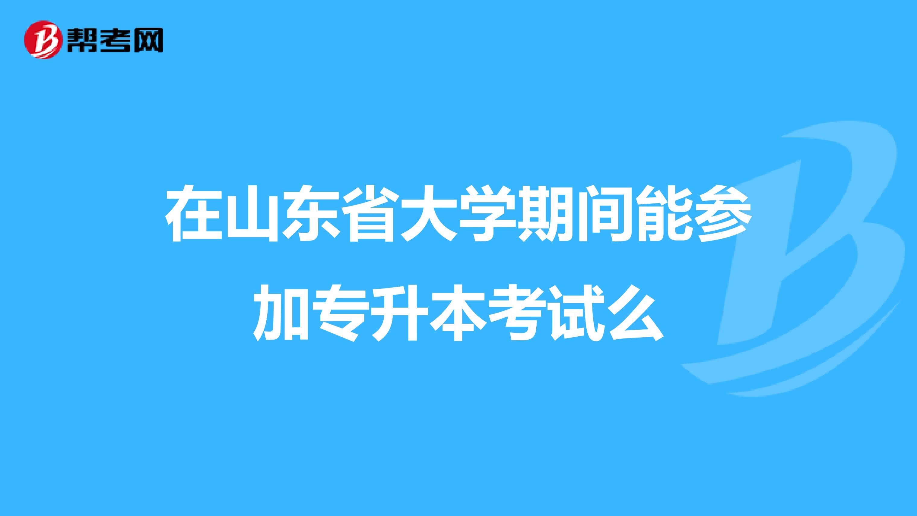 在山东省大学期间能参加专升本考试么