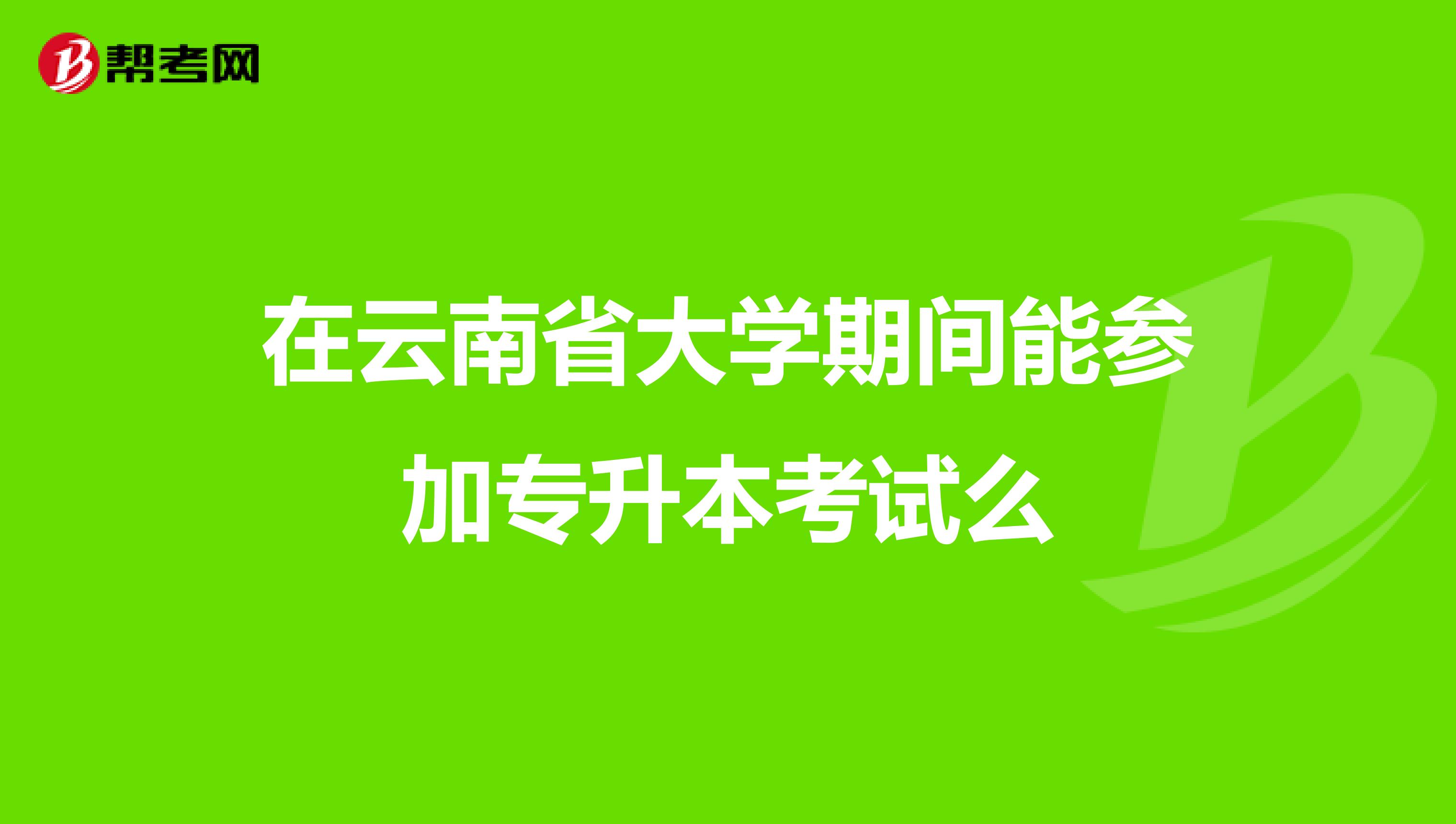 在云南省大学期间能参加专升本考试么