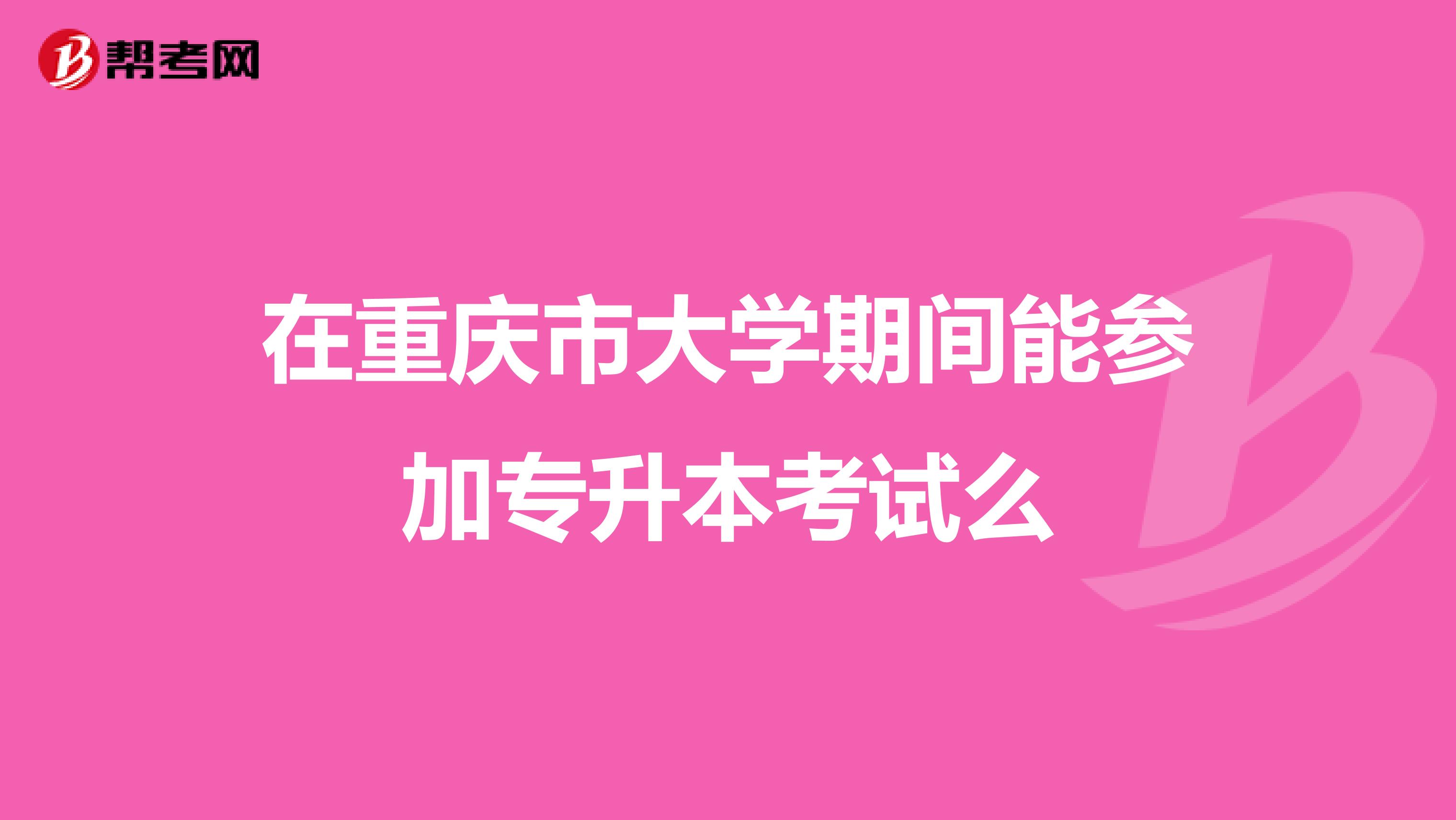 在重庆市大学期间能参加专升本考试么